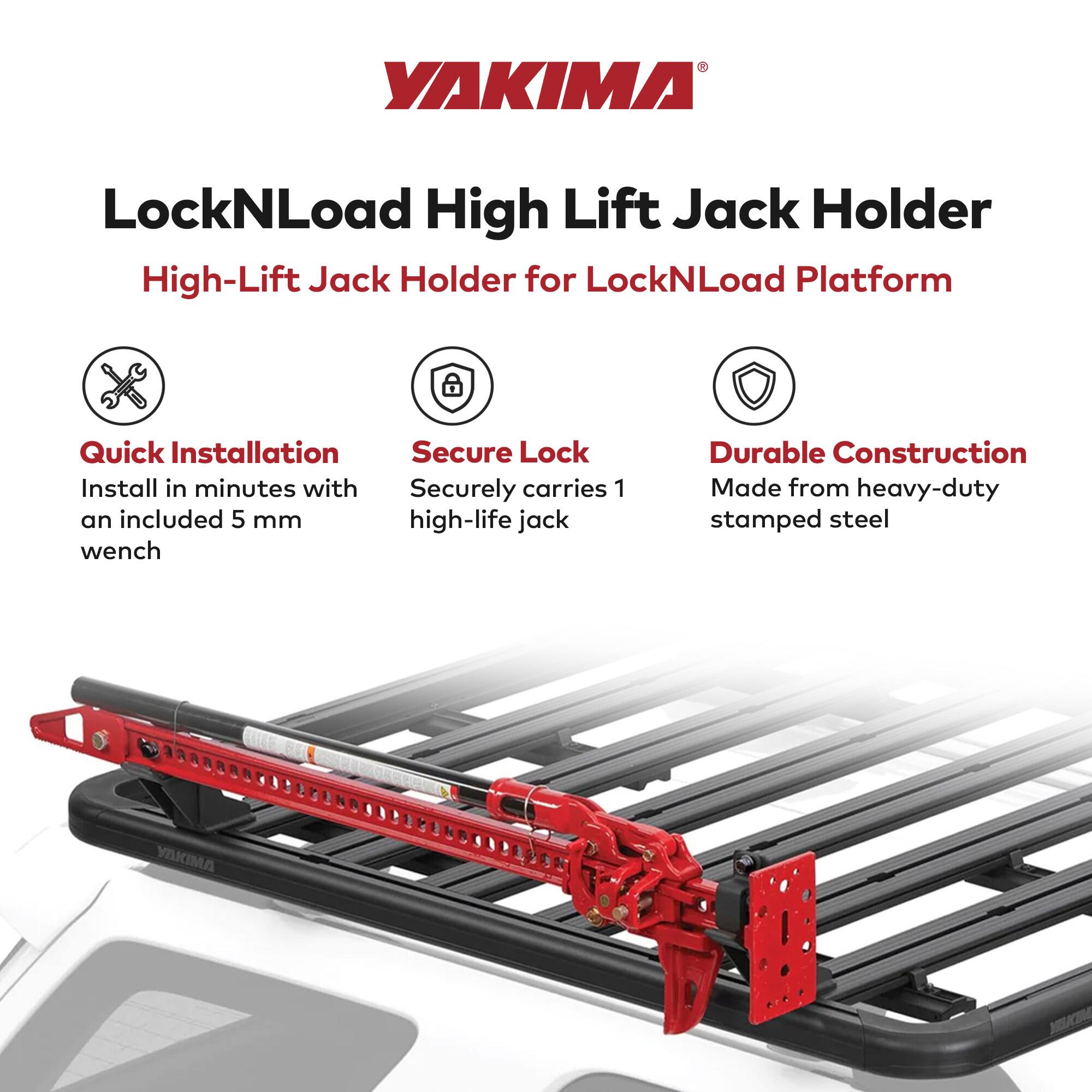 YAKIMA LockNLoad High Lift Jack Holder  
High-Lift Jack Holder for LockNLoad Platform  

Quick Installation  
Install in minutes with an included 5 mm wrench  

Secure Lock  
Securely carries 1 high-lift jack  

Durable Construction  
Made from heavy-duty stamped steel