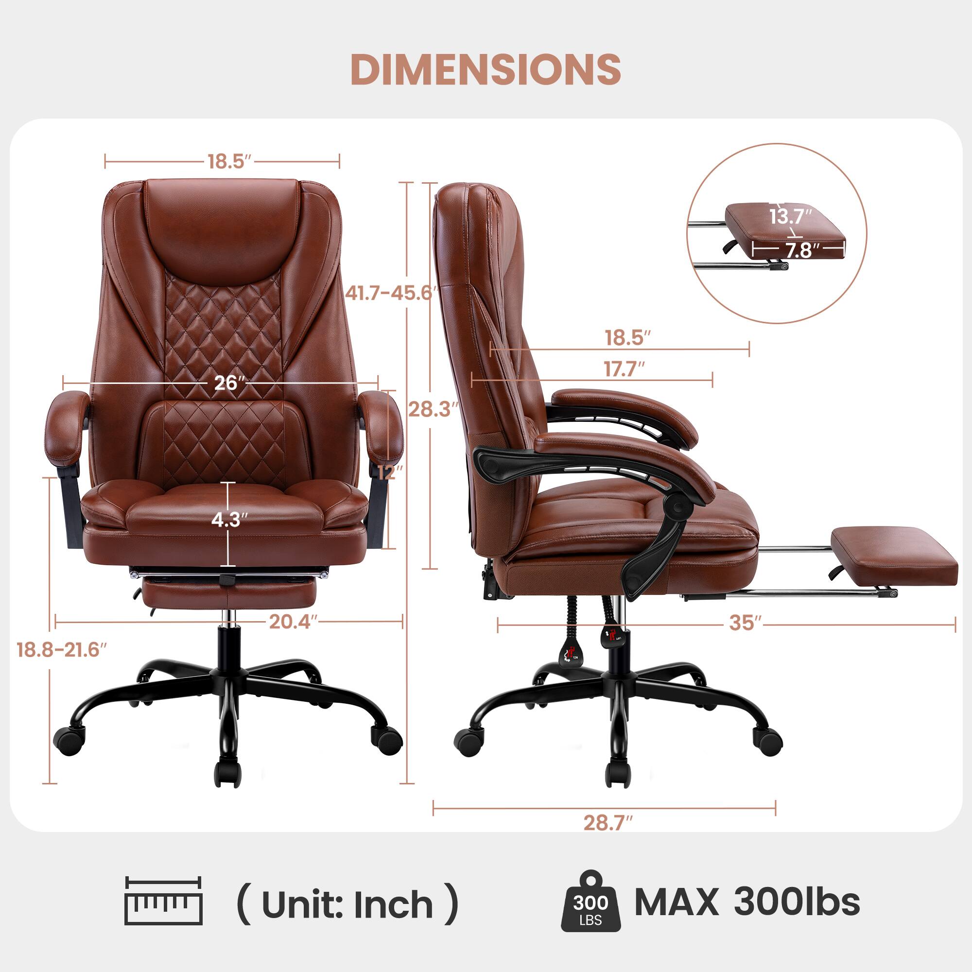 DIMENSIONS  
18.5"  
13.7"  
7.8"  
41.7-45.6"  
26"  
28.3"  
18.5"  
17.7"  
12"  
4.3"  
18.8-21.6"  
20.4"  
35"  
28.7"  

(Unit: Inch)  

MAX 300lbs