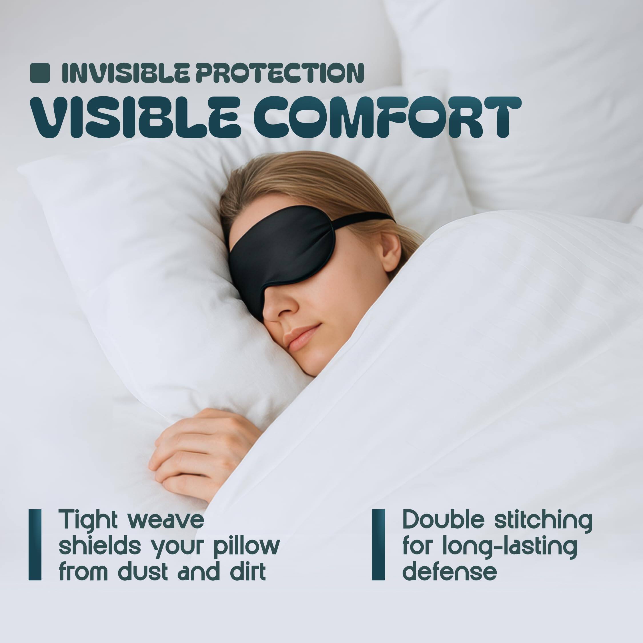 INVISIBLE PROTECTION  
VISIBLE COMFORT  

Tight weave shields your pillow from dust and dirt  

Double stitching for long-lasting defense