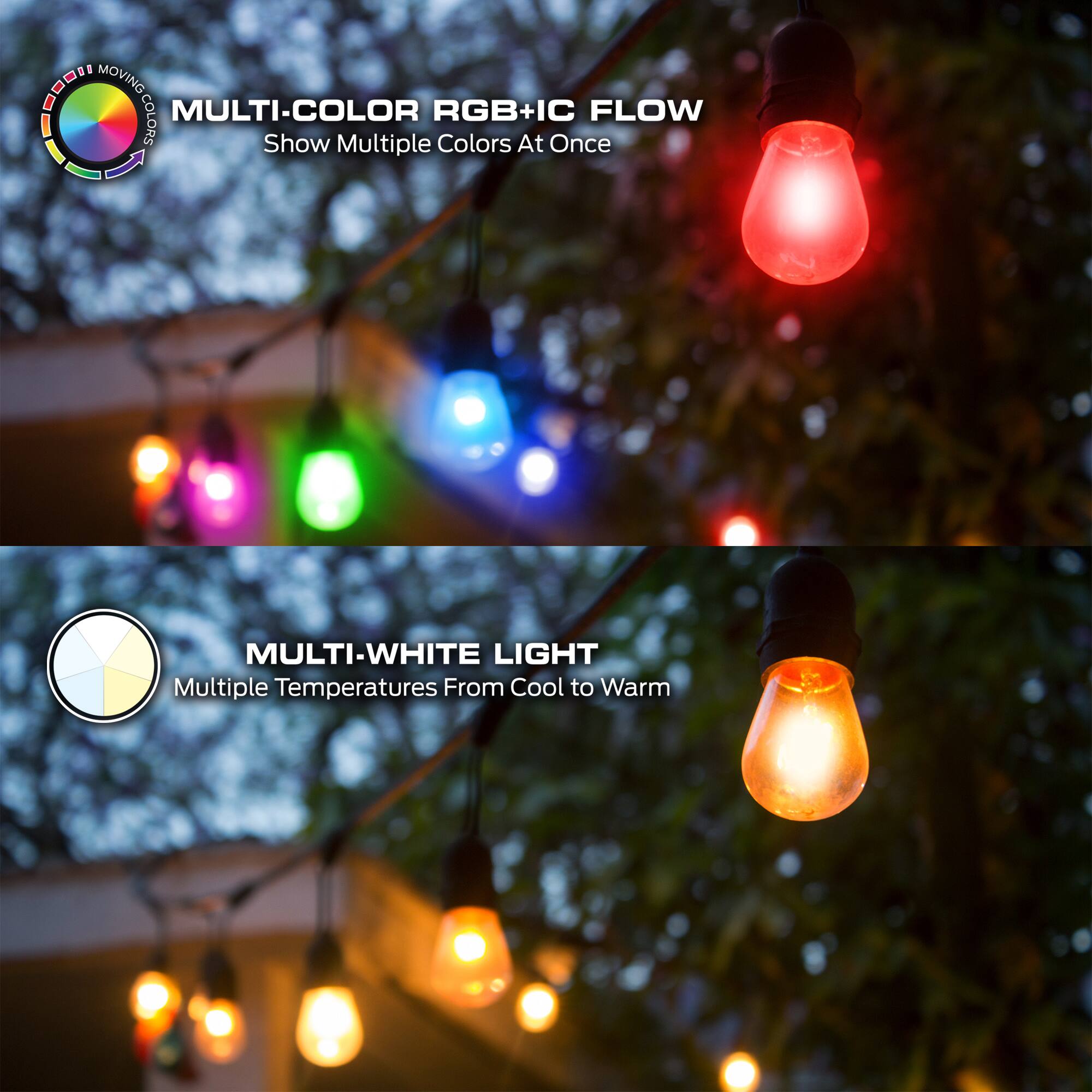 - MULTI-COLOR RGB+IC FLOW  
  Show Multiple Colors At Once

- MULTI-WHITE LIGHT  
  Multiple Temperatures From Cool to Warm