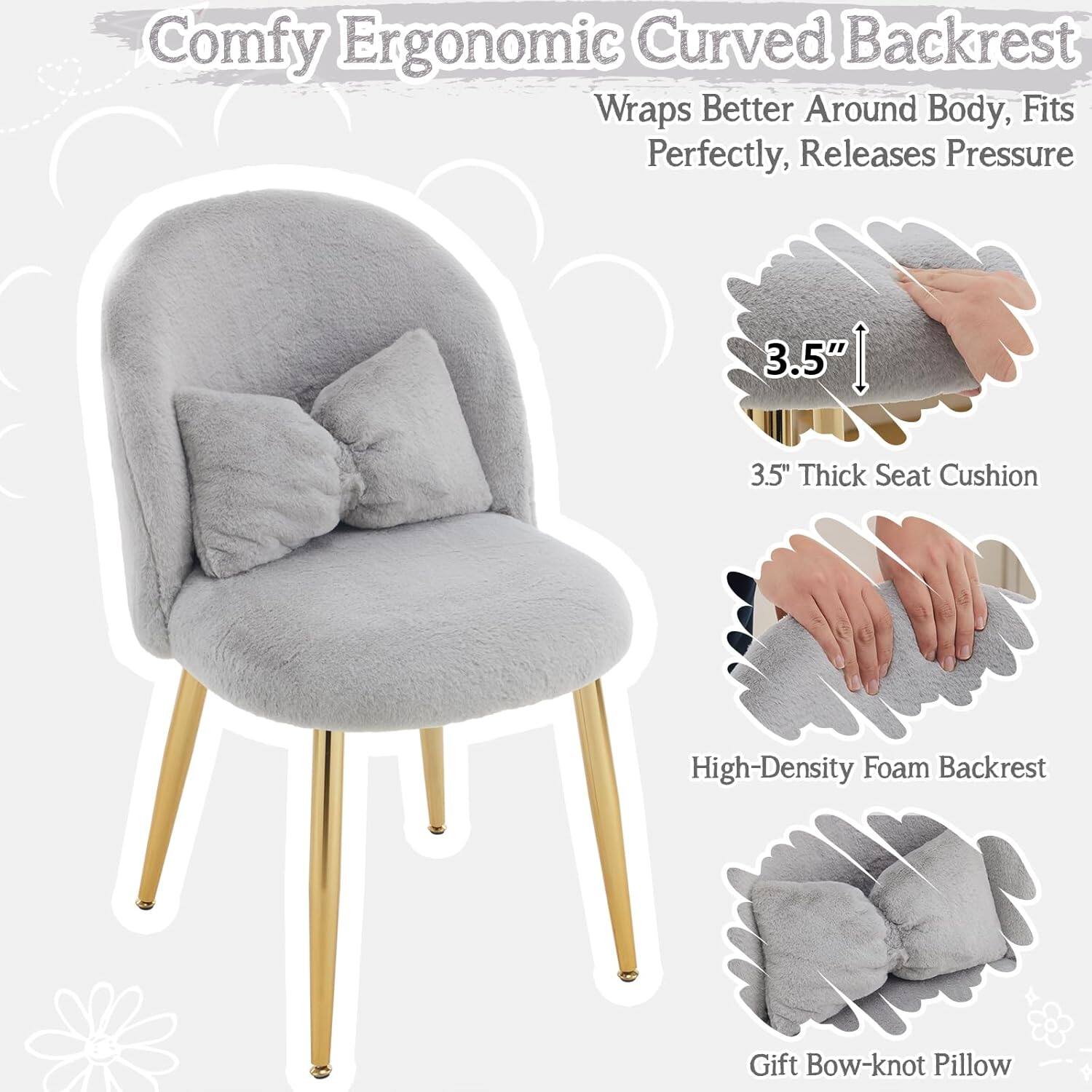 Comfy Ergonomic Curved Backrest  
Wraps Better Around Body, Fits Perfectly, Releases Pressure  
3.5" Thick Seat Cushion  
High-Density Foam Backrest  
Gift Bow-knot Pillow