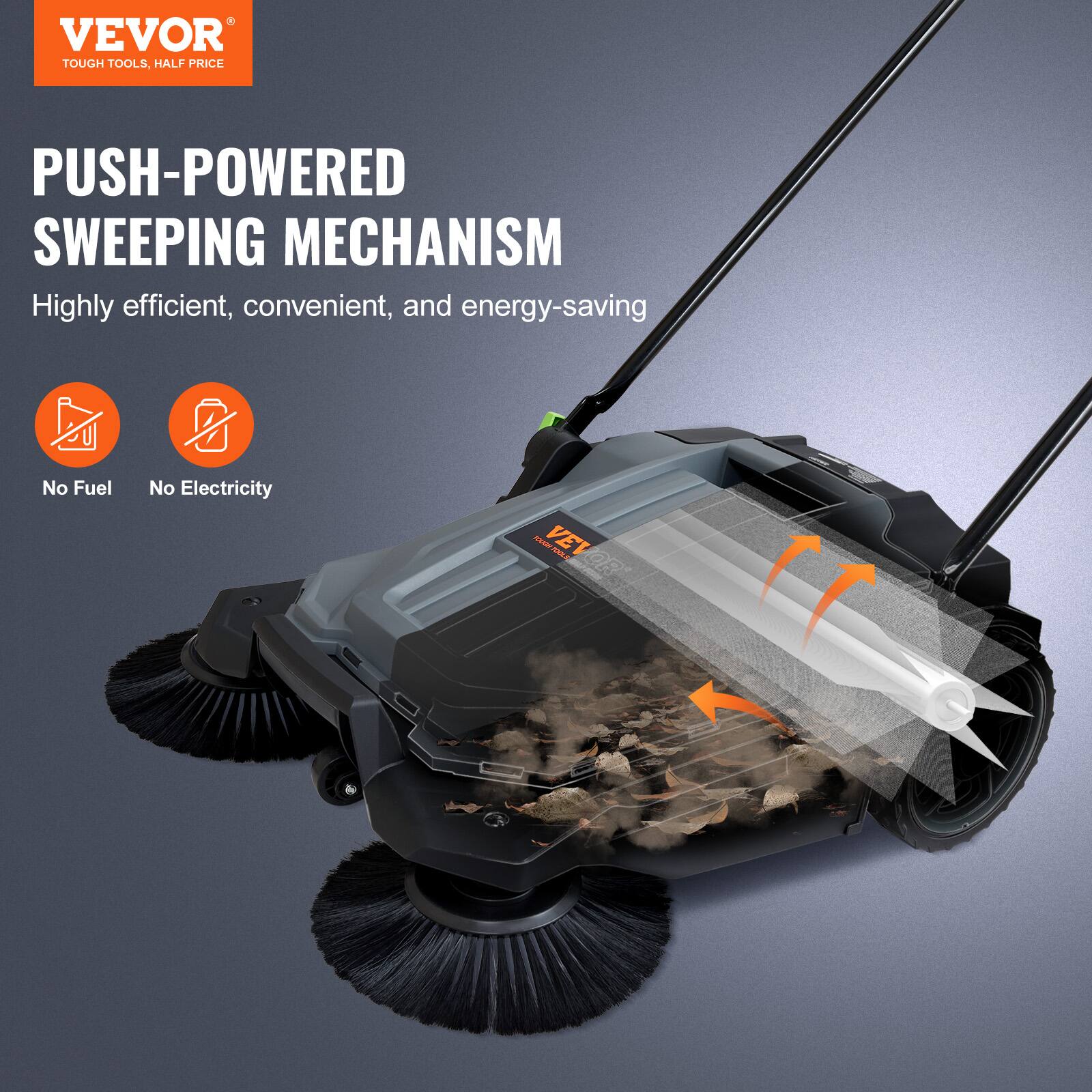 VEVOR TOUGH TOOLS, HALF PRICE

PUSH-POWERED SWEEPING MECHANISM

Highly efficient, convenient, and energy-saving

No Fuel
No Electricity