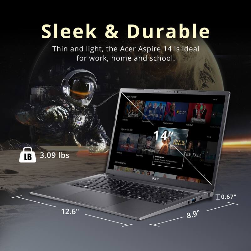 Sleek & Durable

Thin and light, the Acer Aspire 14 is ideal for work, home and school.

- 3.09 lbs
- 12.6"
- 8.9"
- 0.67"