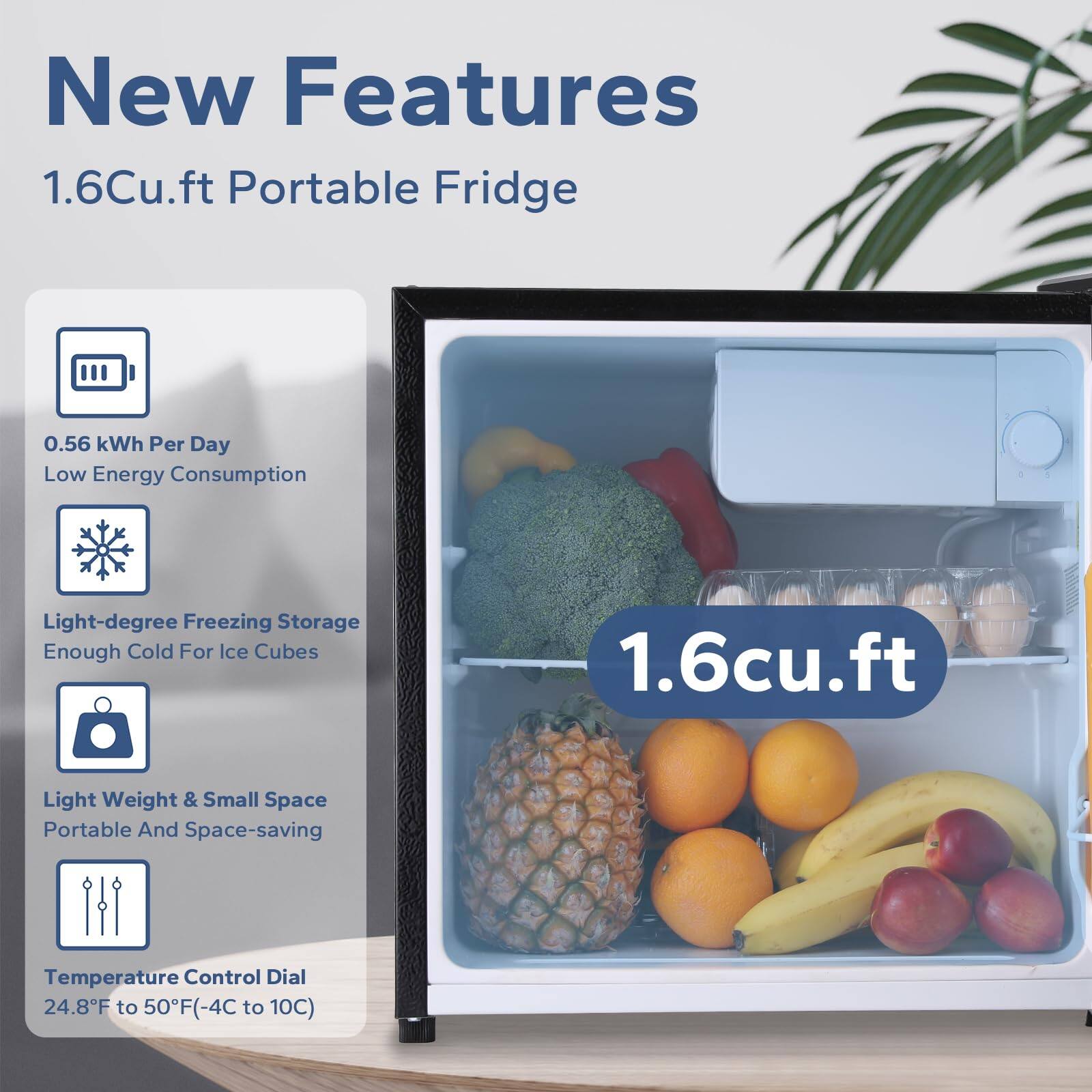 New Features

1.6Cu.ft Portable Fridge

- 0.56 kWh Per Day Low Energy Consumption
- Light-degree Freezing Storage Enough Cold For Ice Cubes
- Light Weight & Small Space Portable And Space-saving
- Temperature Control Dial 24.8F to 50F(-4C to 10C)