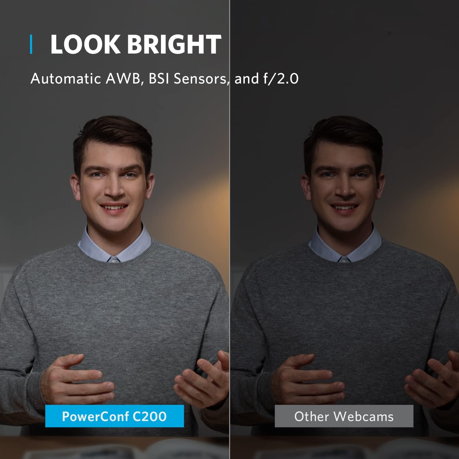 | LOOK BRIGHT  
Automatic AWB, BSI Sensors, and f/2.0  
PowerConf C200  
Other Webcams
