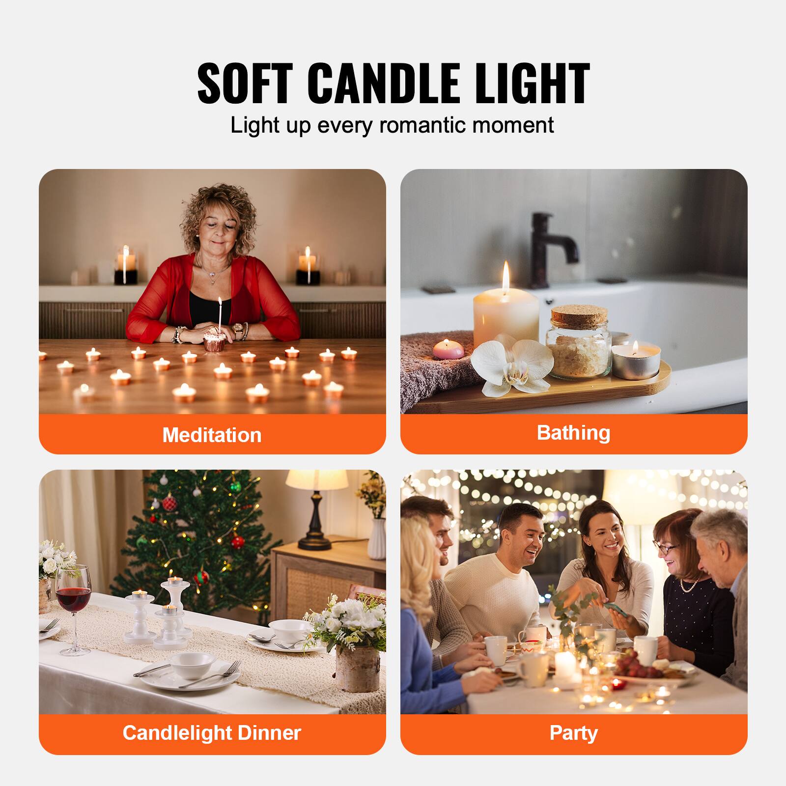 SOFT CANDLE LIGHT  
Light up every romantic moment  

Meditation  
Bathing  
Candlelight Dinner  
Party