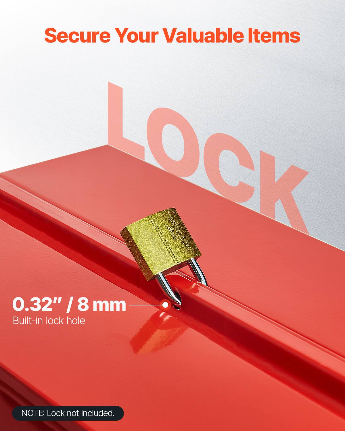 Secure Your Valuable Items

LOCK

0.32" / 8 mm
Built-in lock hole

NOTE: Lock not included.