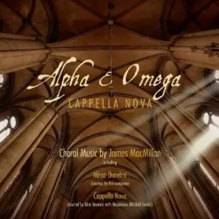 Alpha & Omega
Cappella Nova
Choral Music by James MacMillan
and others
Misso Dunelm
arranged by the choir
Cappella Nova
directed by Alan Trew with Madeleine Michal (viola)