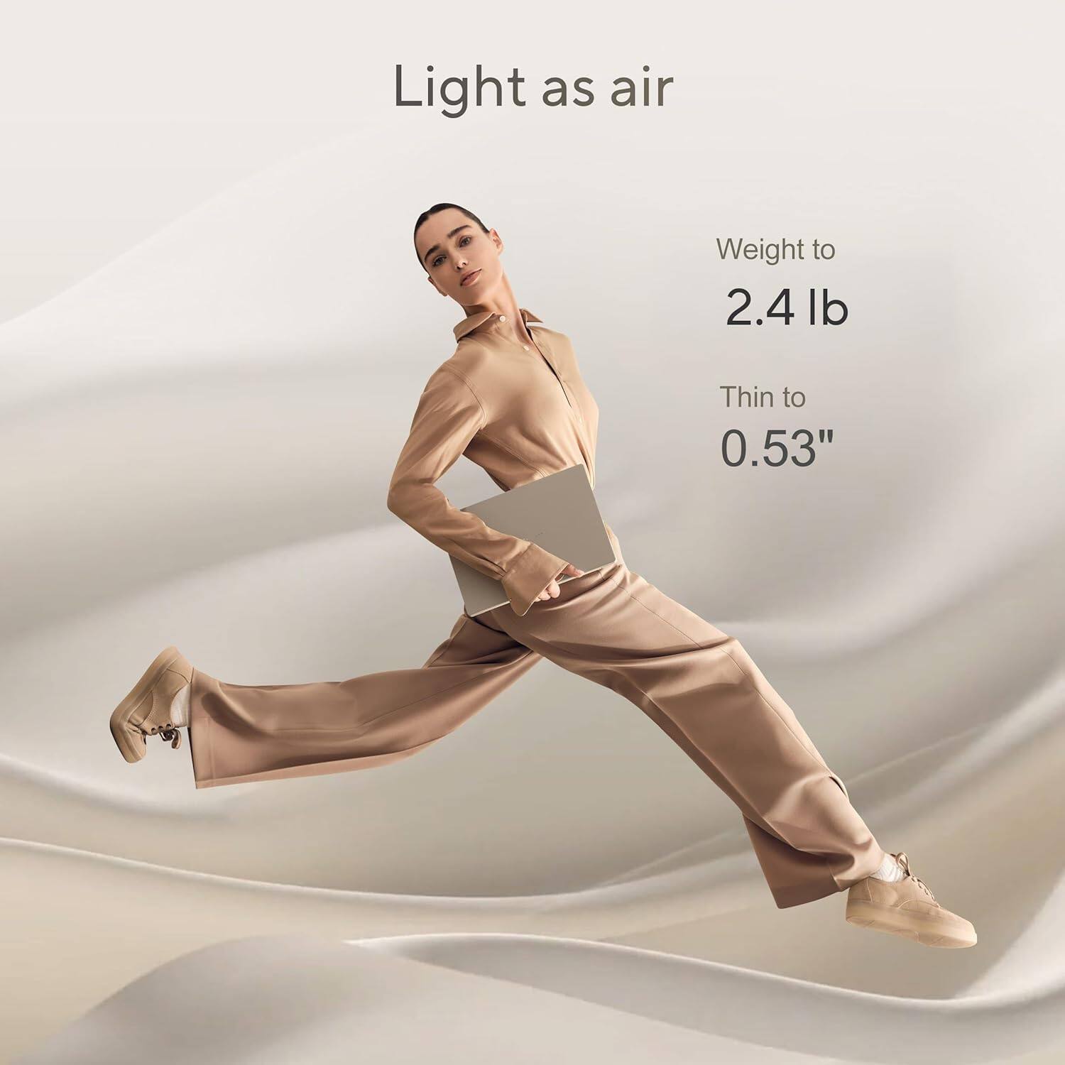 Light as air  
Weight to 2.4 lb  
Thin to 0.53"