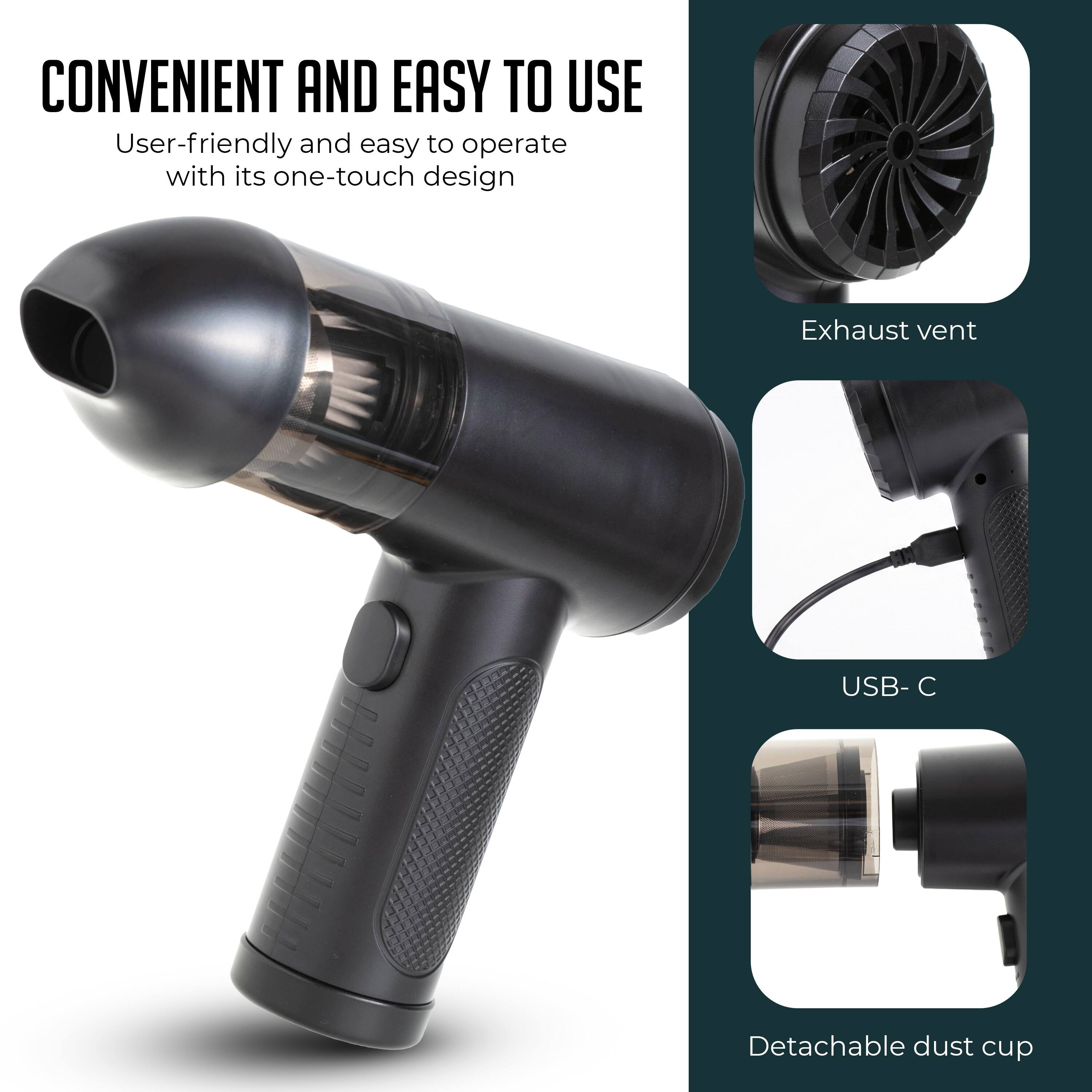 CONVENIENT AND EASY TO USE

User-friendly and easy to operate with its one-touch design

- Exhaust vent
- USB-C
- Detachable dust cup
