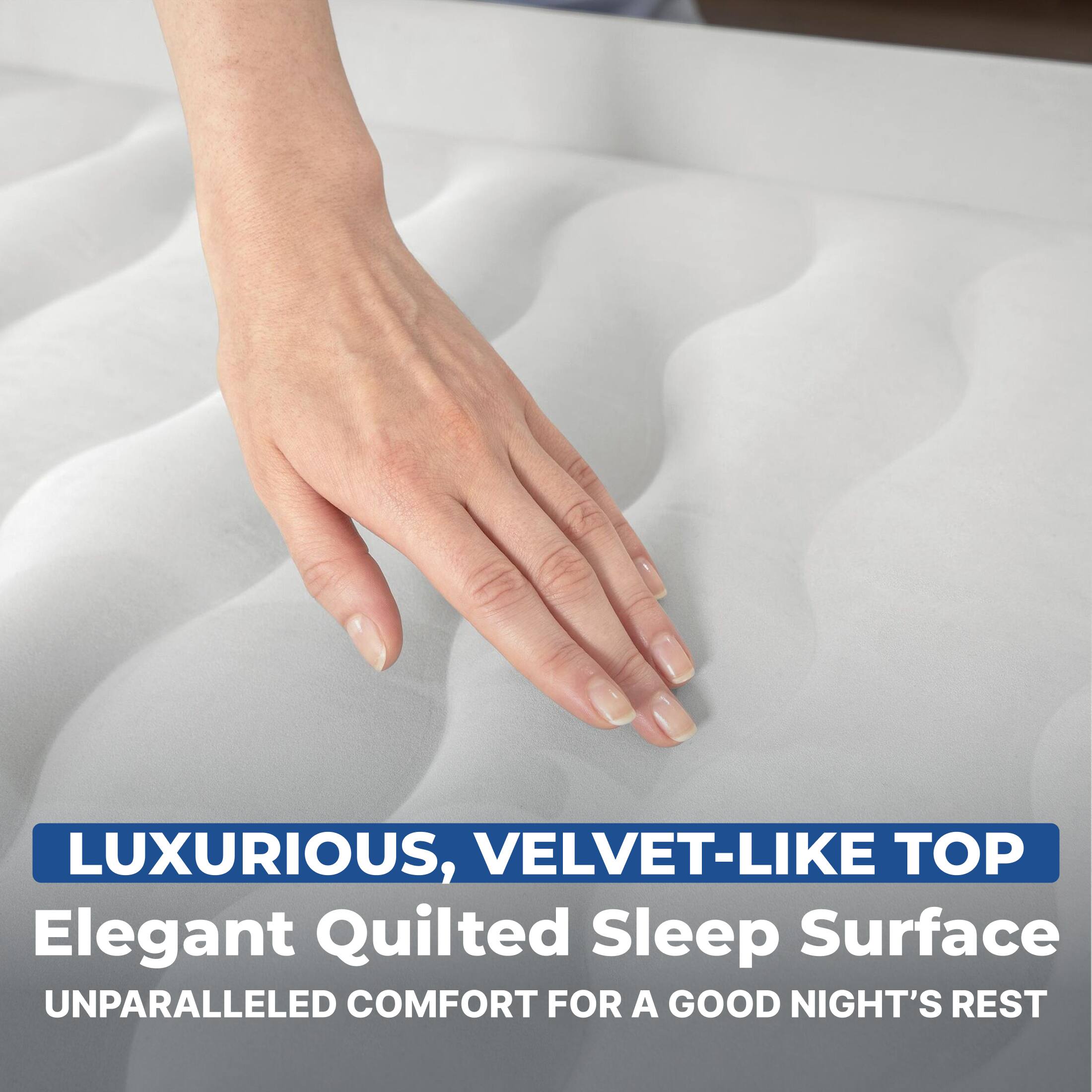 LUXURIOUS, VELVET-LIKE TOP  
Elegant Quilted Sleep Surface  
UNPARALLELED COMFORT FOR A GOOD NIGHT'S REST