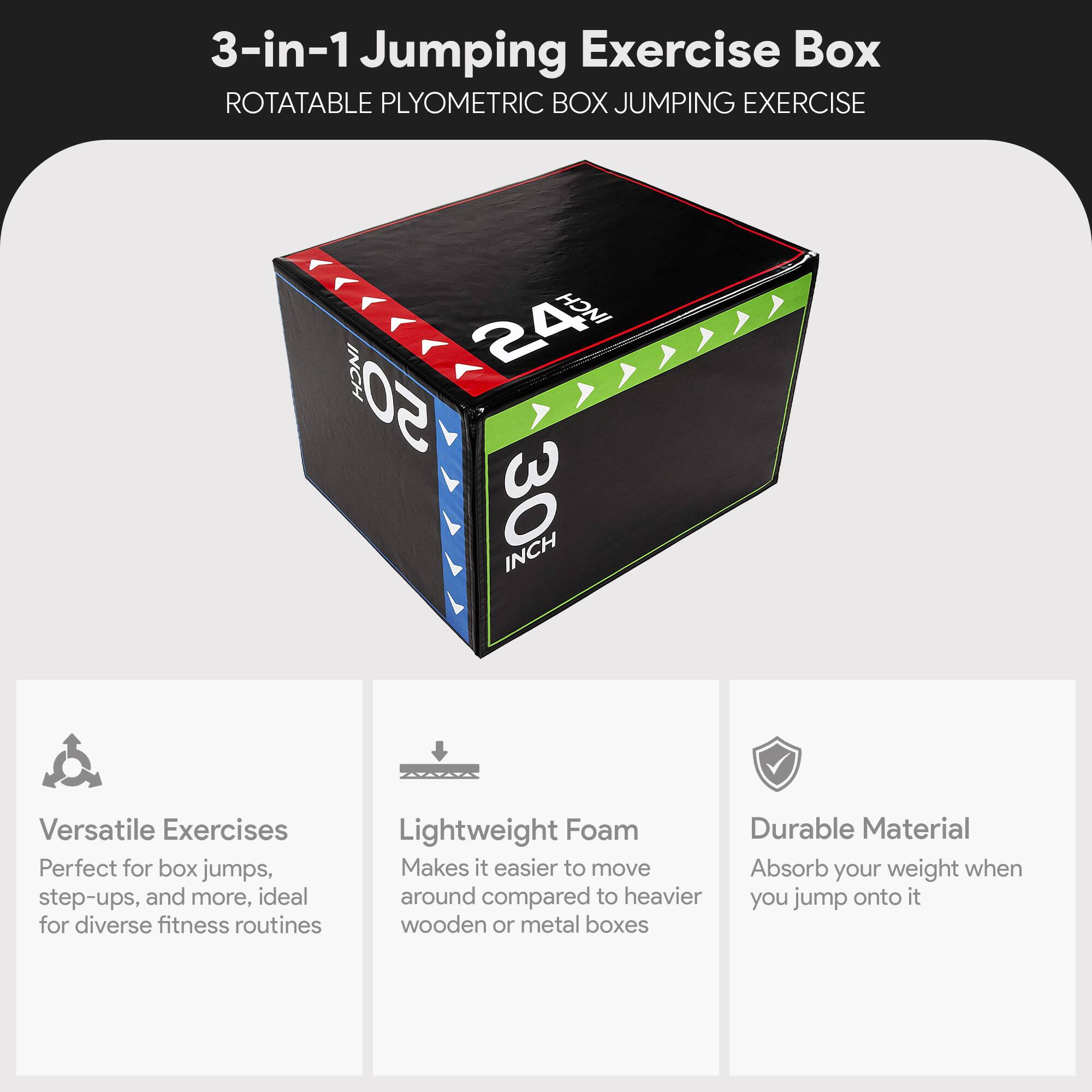 3-in-1 Jumping Exercise Box  
ROTATABLE PLYOMETRIC BOX JUMPING EXERCISE  

Versatile Exercises  
Perfect for box jumps, step-ups, and more, ideal for diverse fitness routines  

Lightweight Foam  
Makes it easier to move around compared to heavier wooden or metal boxes  

Durable Material  
Absorb your weight when you jump onto it