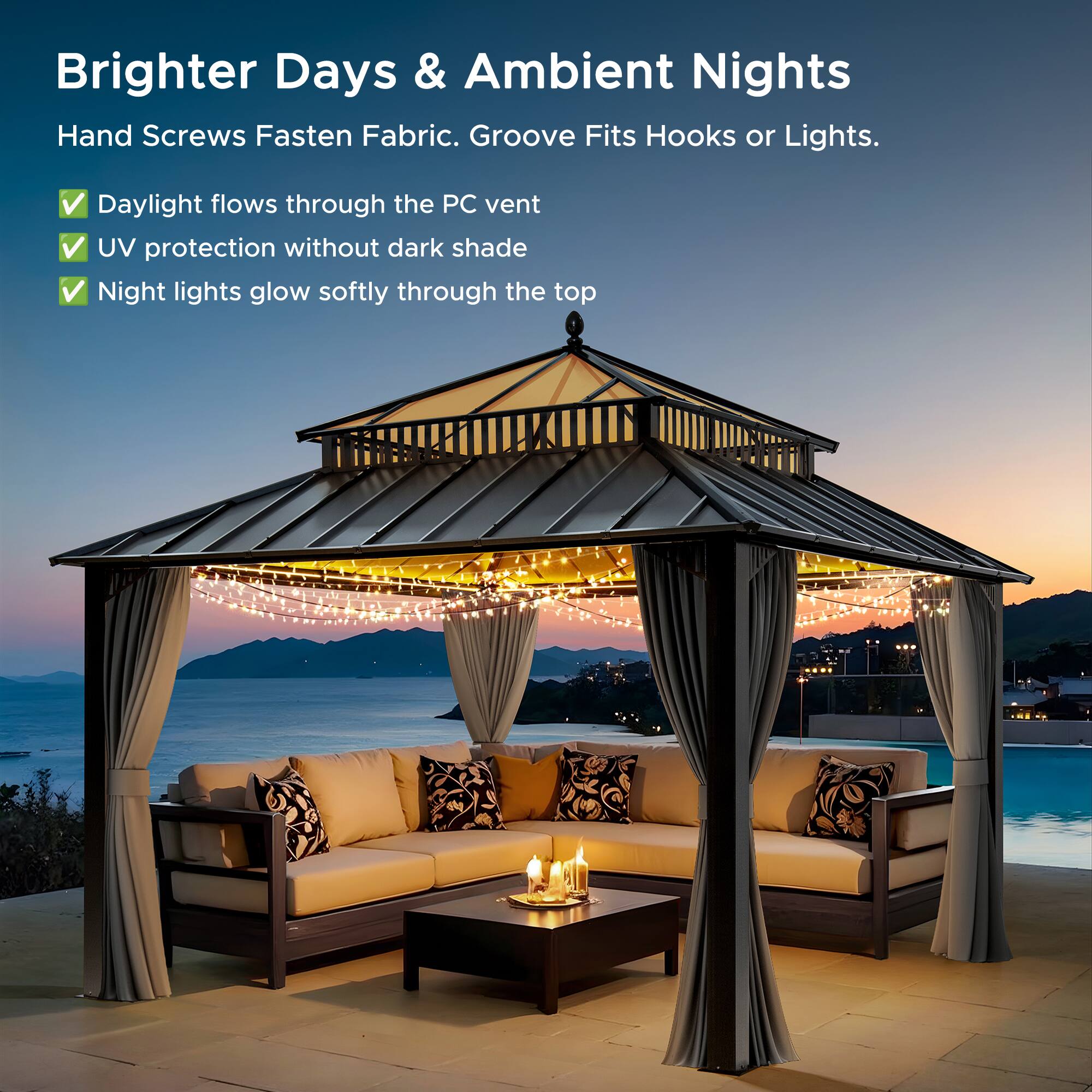 Brighter Days & Ambient Nights  
Hand Screws Fasten Fabric. Groove Fits Hooks or Lights.  
- Daylight flows through the PC vent  
- UV protection without dark shade  
- Night lights glow softly through the top