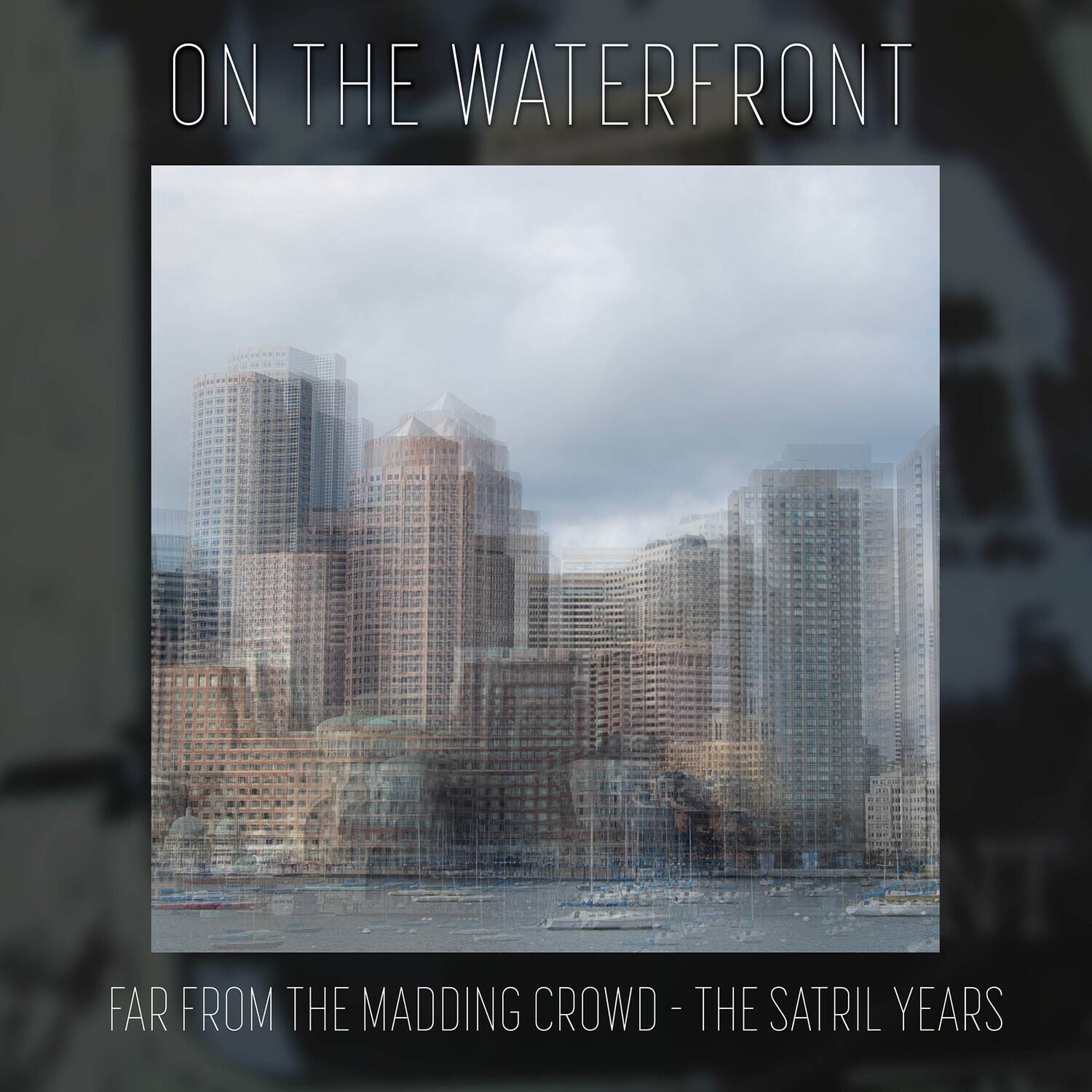 ON THE WATERFRONT

FAR FROM THE MADDING CROWD - THE SATRIL YEARS