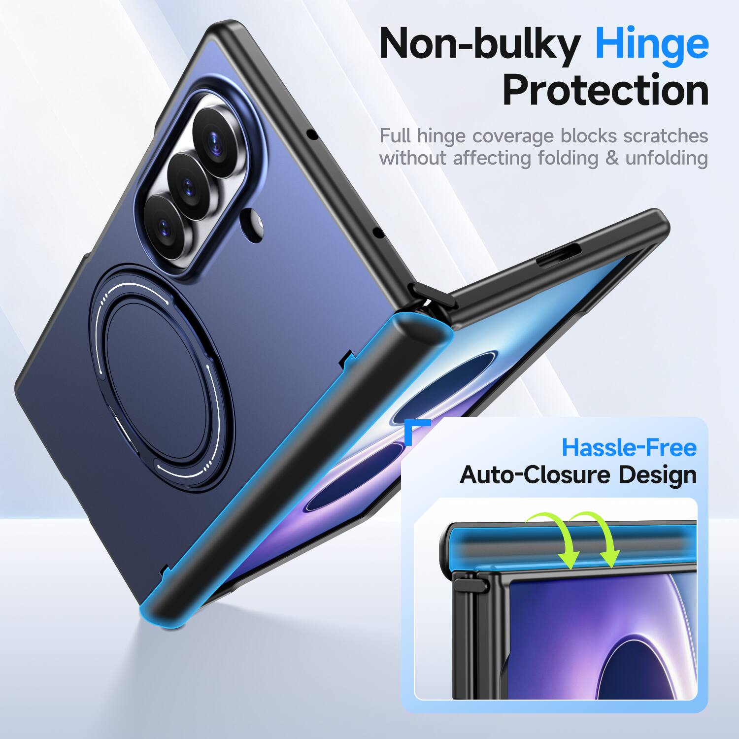 Non-bulky Hinge Protection  
Full hinge coverage blocks scratches without affecting folding & unfolding  

Hassle-Free Auto-Closure Design