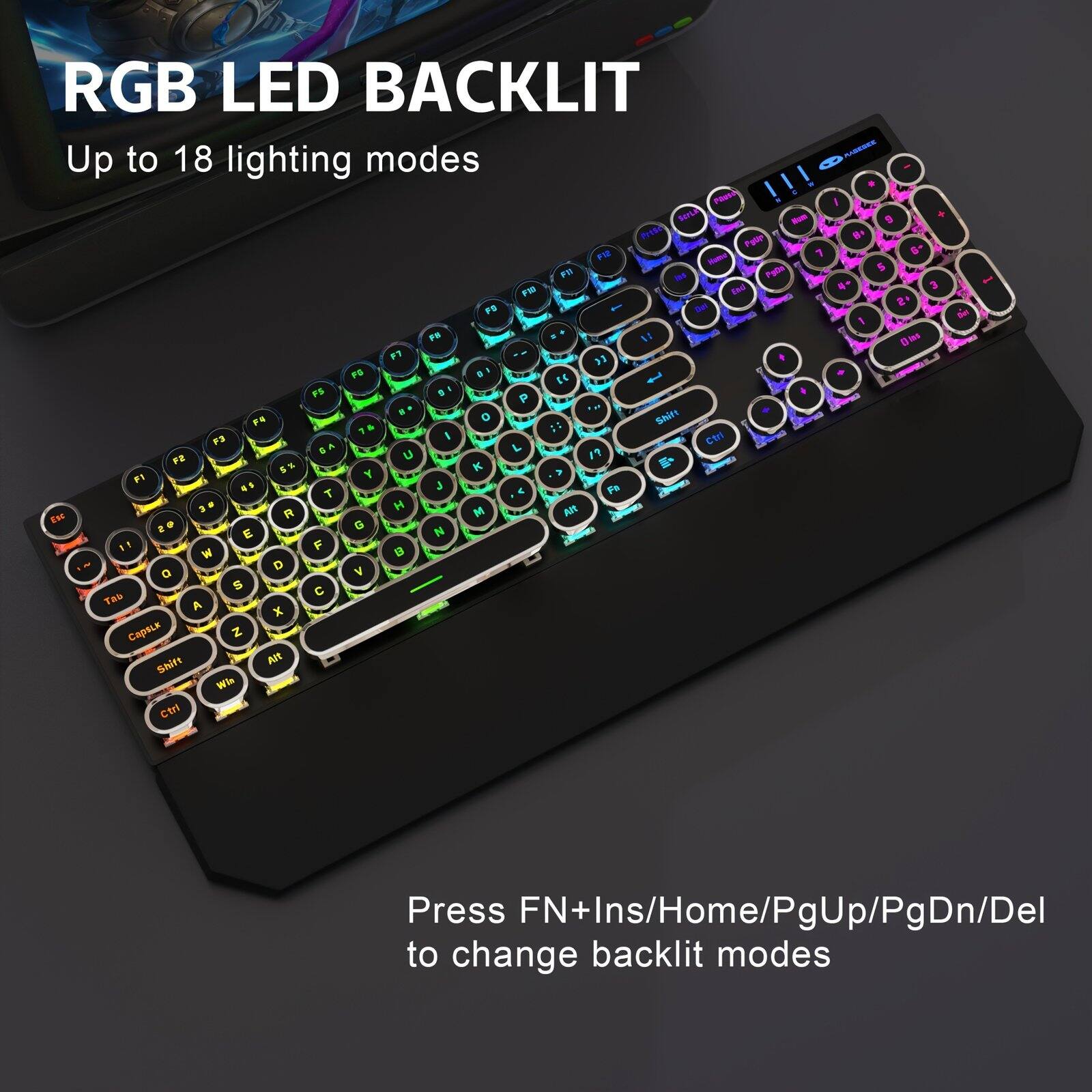 RGB LED BACKLIT  
Up to 18 lighting modes  

Press FN+Ins/Home/PgUp/PgDn/Del to change backlit modes