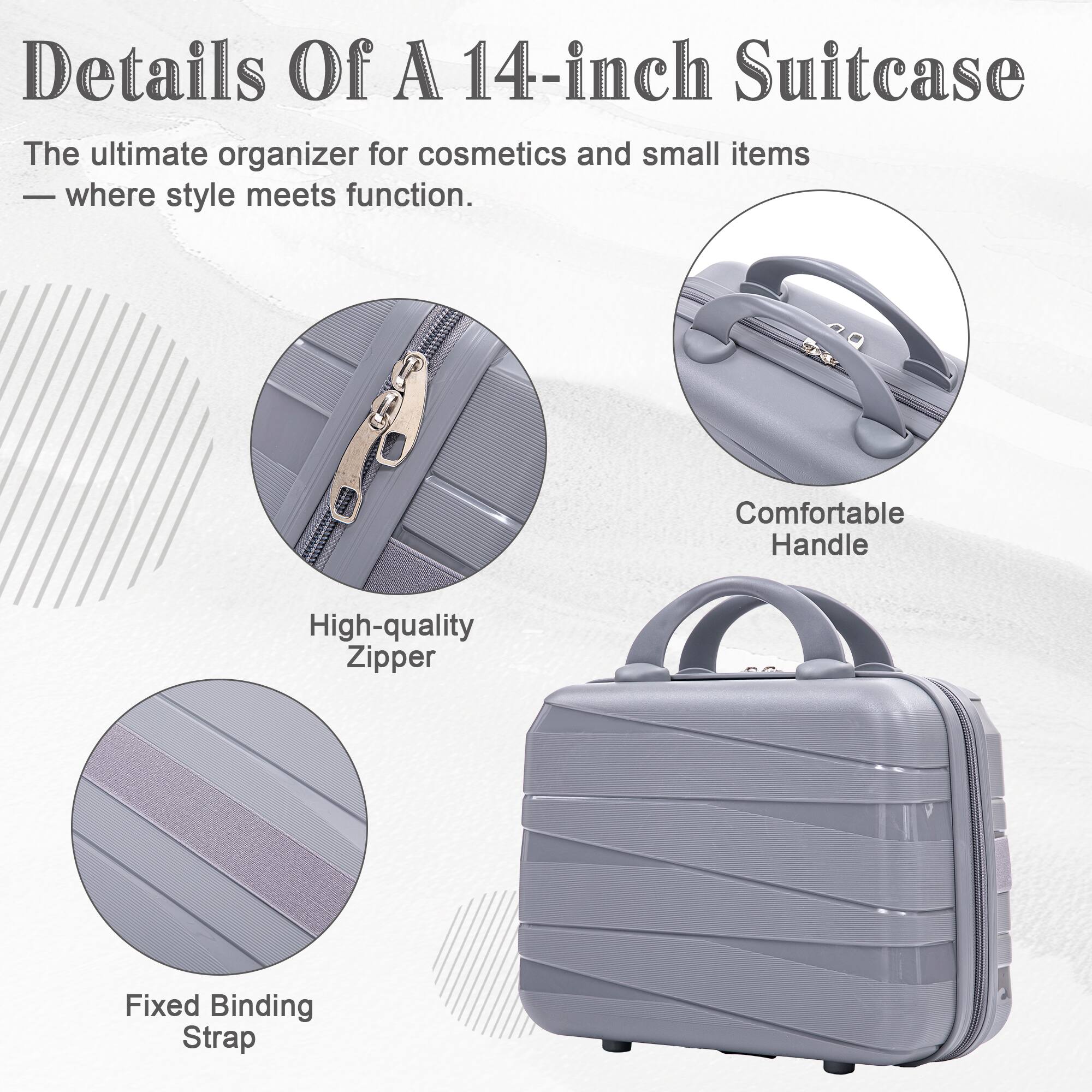 Details Of A 14-inch Suitcase  
The ultimate organizer for cosmetics and small items - where style meets function.  

- Comfortable Handle  
- High-quality Zipper  
- Fixed Binding Strap