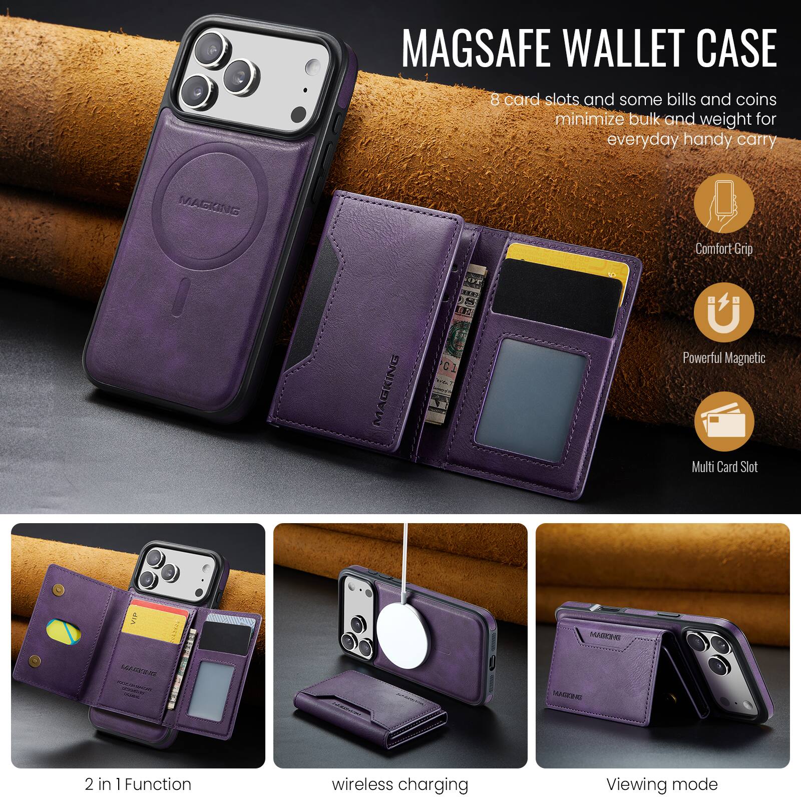 MAGSAFE WALLET CASE

8 card slots and some bills and coins minimize bulk and weight for everyday handy carry

MAGKING Comfort-Grip

MAGKING C1 Powerful Magnetic Multi Card Slot

2 in 1 Function

wireless charging

Viewing mode