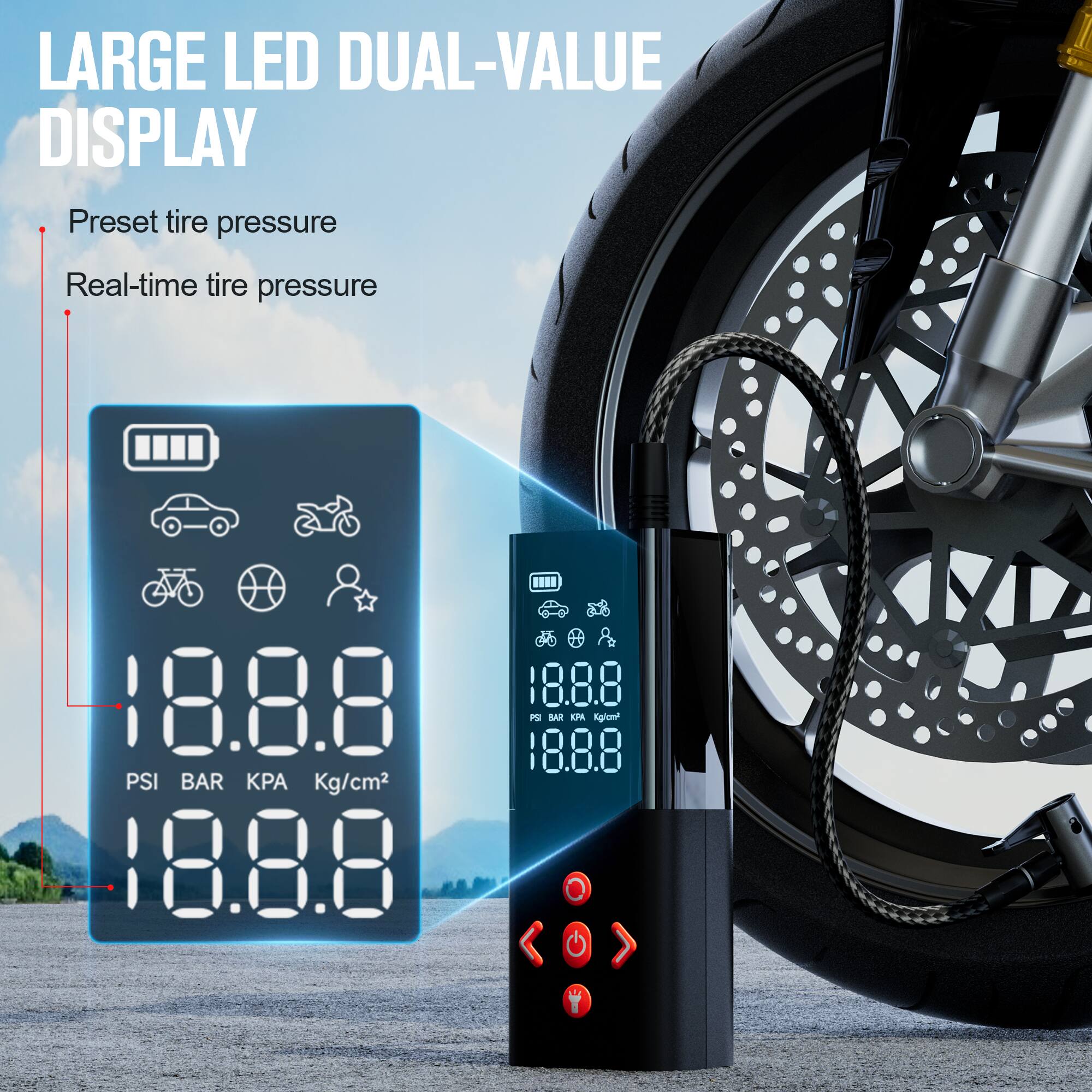 LARGE LED DUAL-VALUE DISPLAY

- Preset tire pressure
- Real-time tire pressure

18.8.8 PSI BAR KPA Kg/cm²

18.8.8

18.8.8