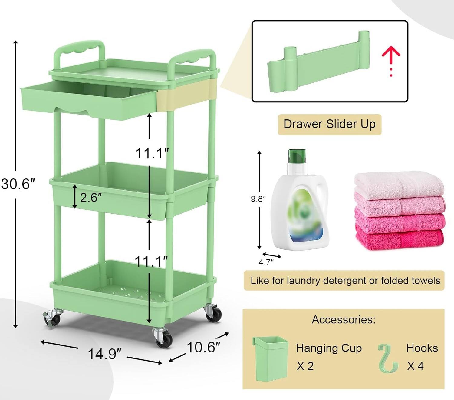 Drawer Slider Up  
11.1" 30.6" 2.6" 9.8" 11.1" 4.7"  
Like for laundry detergent or folded towels  
Accessories:  
14.9" 10.6"  
Hanging Cup X 2  
Hooks X 4