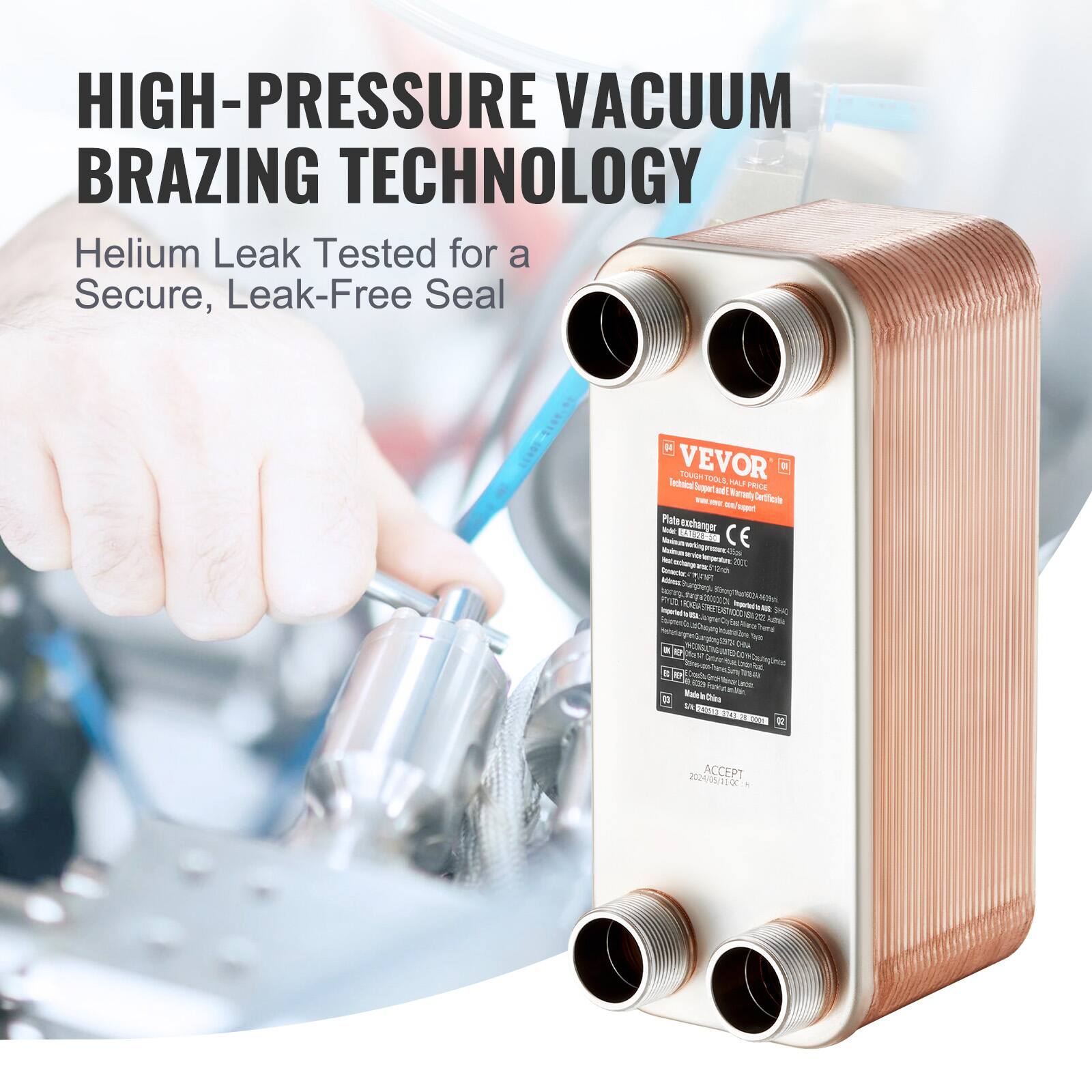 HIGH-PRESSURE VACUUM BRAZING TECHNOLOGY  
Helium Leak Tested for a Secure, Leak-Free Seal  

VEVOR  
Technical Male PSS Sopgar MI Nervaiy  
Certificate  
Plats tnchanger  
CE  
ning_da  
du  
Sotce  
N Te K  
TS EF  
RDON  
say d  
KH o 9  
onor  
Le  
SAC  
P ngb  
Jo de Juma  
am P  
mU  
Twwdme isu sS  
Tana de  
Ruk O  
I CONN  
ACCEPT  
20/11ac