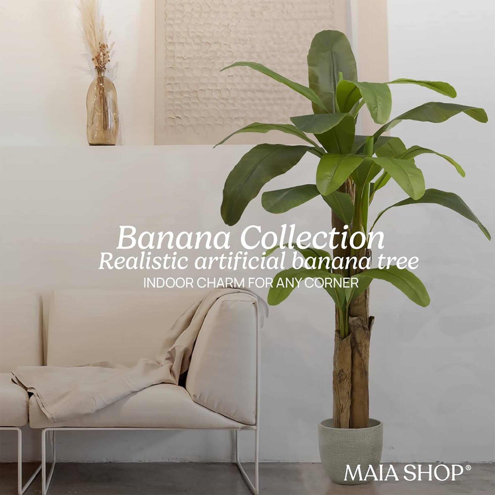 Banana Collection  
Realistic artificial banana tree  
INDOOR CHARM FOR ANY CORNER  
MAIA SHOP®