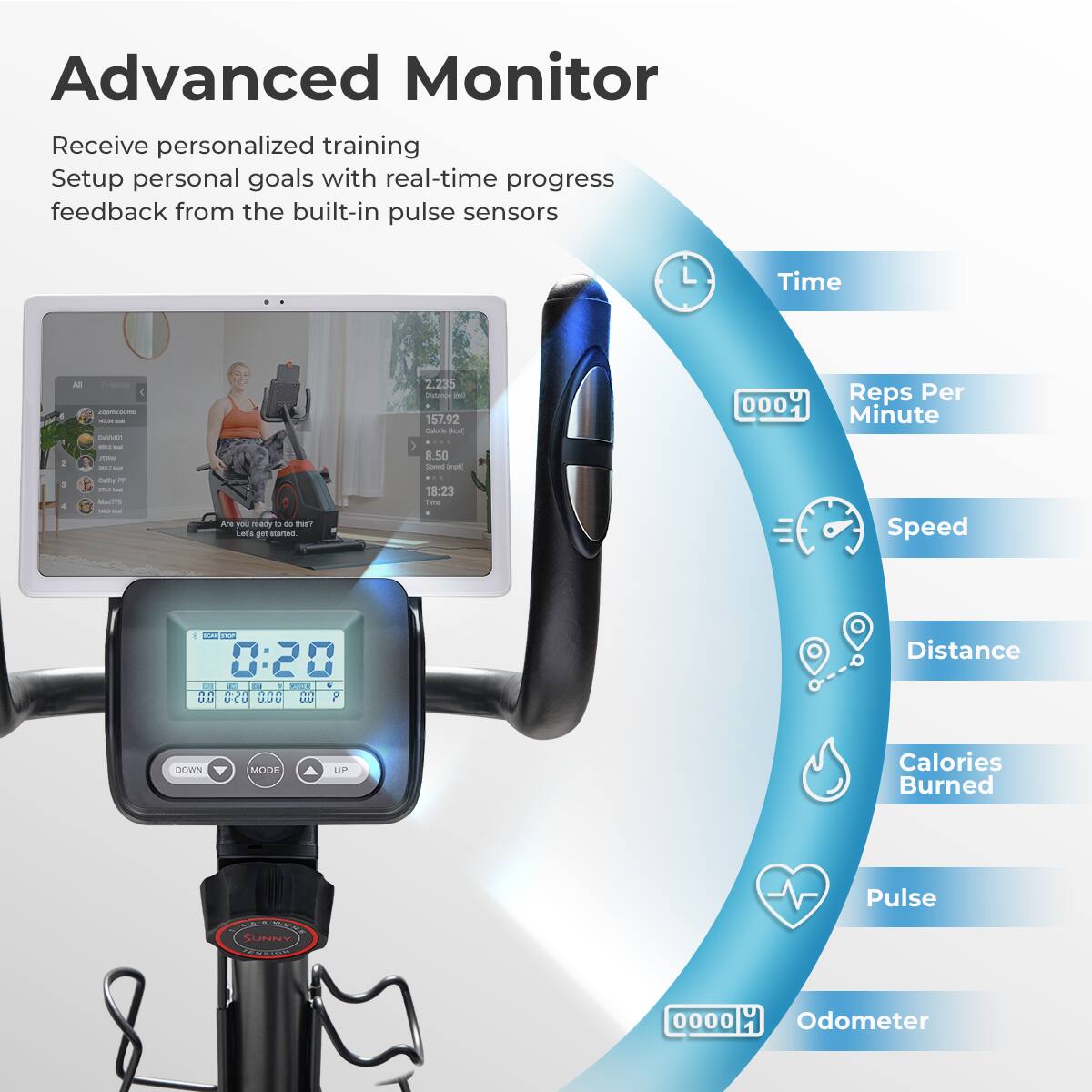 Advanced Monitor
Receive personalized training
Setup personal goals with real-time progress feedback from the built-in pulse sensors

Time
Reps Per Minute
Speed
Distance
Calories Burned
Pulse
Odometer