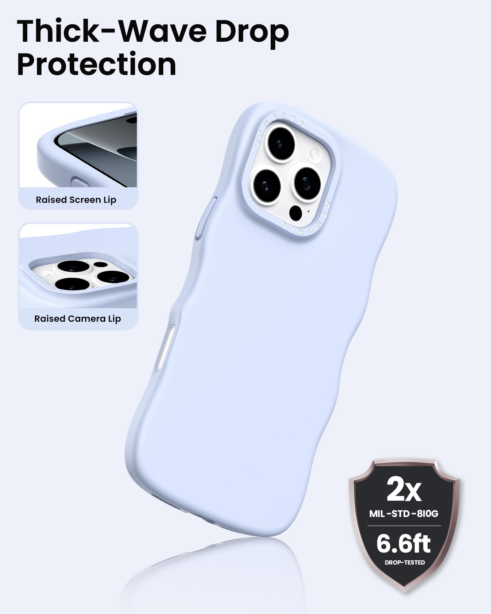 Thick-Wave Drop Protection

Raised Screen Lip

Raised Camera Lip

2x MIL-STD-810G 6.6ft DROP-TESTED