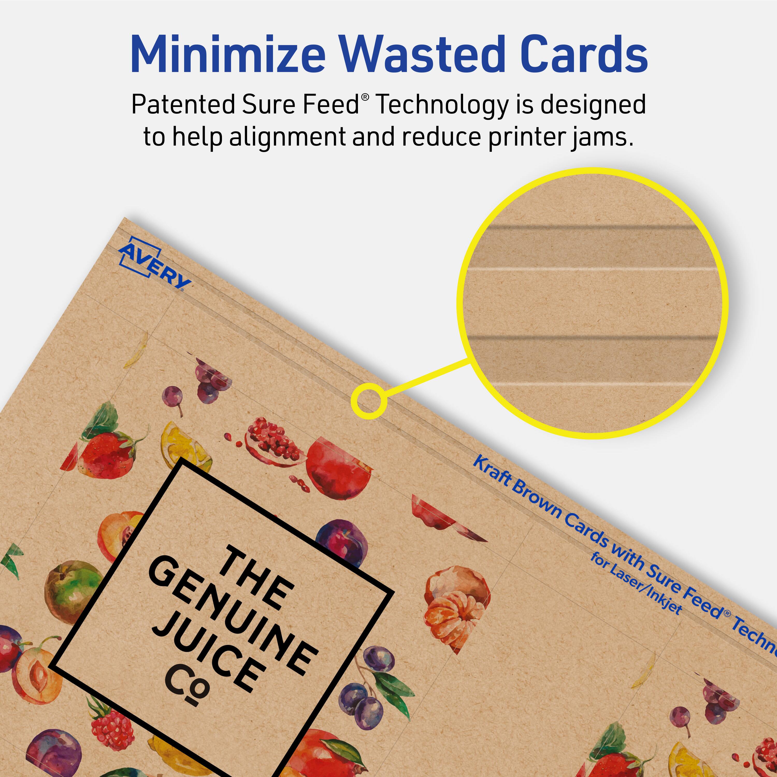 Minimize Wasted Cards

Patented Sure Feed® Technology is designed to help alignment and reduce printer jams.

AVERY THE GENUINE JUICE Co

Kraft Brown Cards with Sure Feed® Technology for Laser/Inkjet