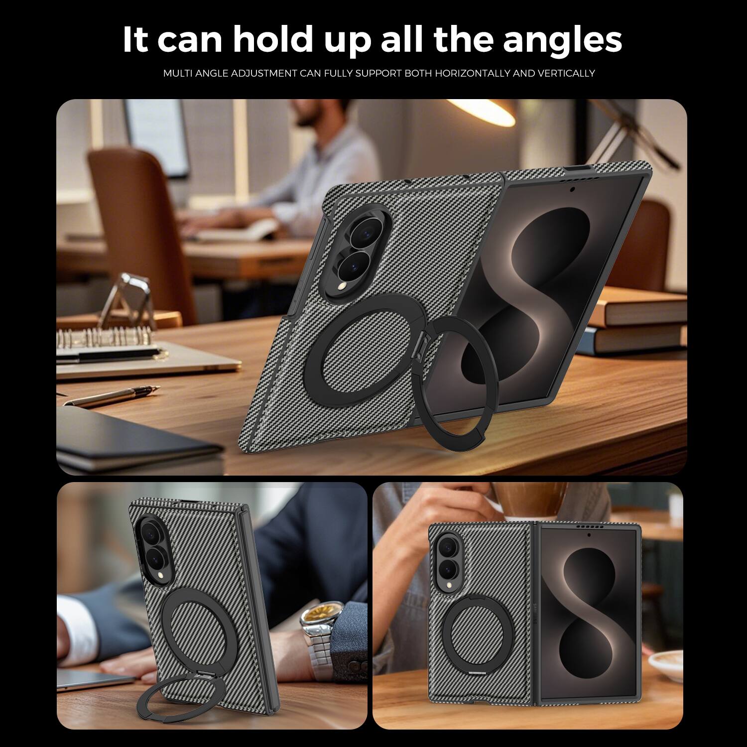 It can hold up all the angles  
MULTI ANGLE ADJUSTMENT CAN FULLY SUPPORT BOTH HORIZONTALLY AND VERTICALLY