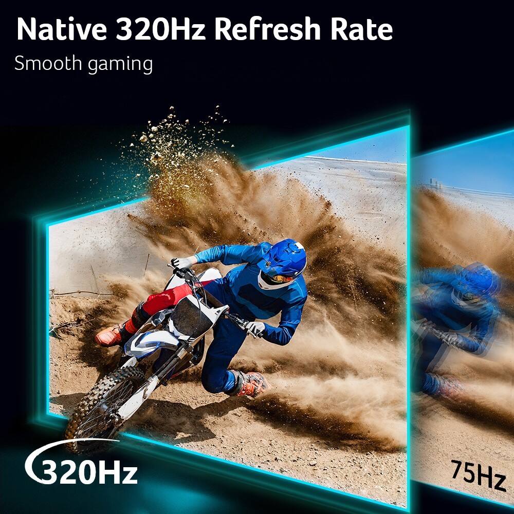 Native 320Hz Refresh Rate  
Smooth gaming  

320Hz  

75Hz