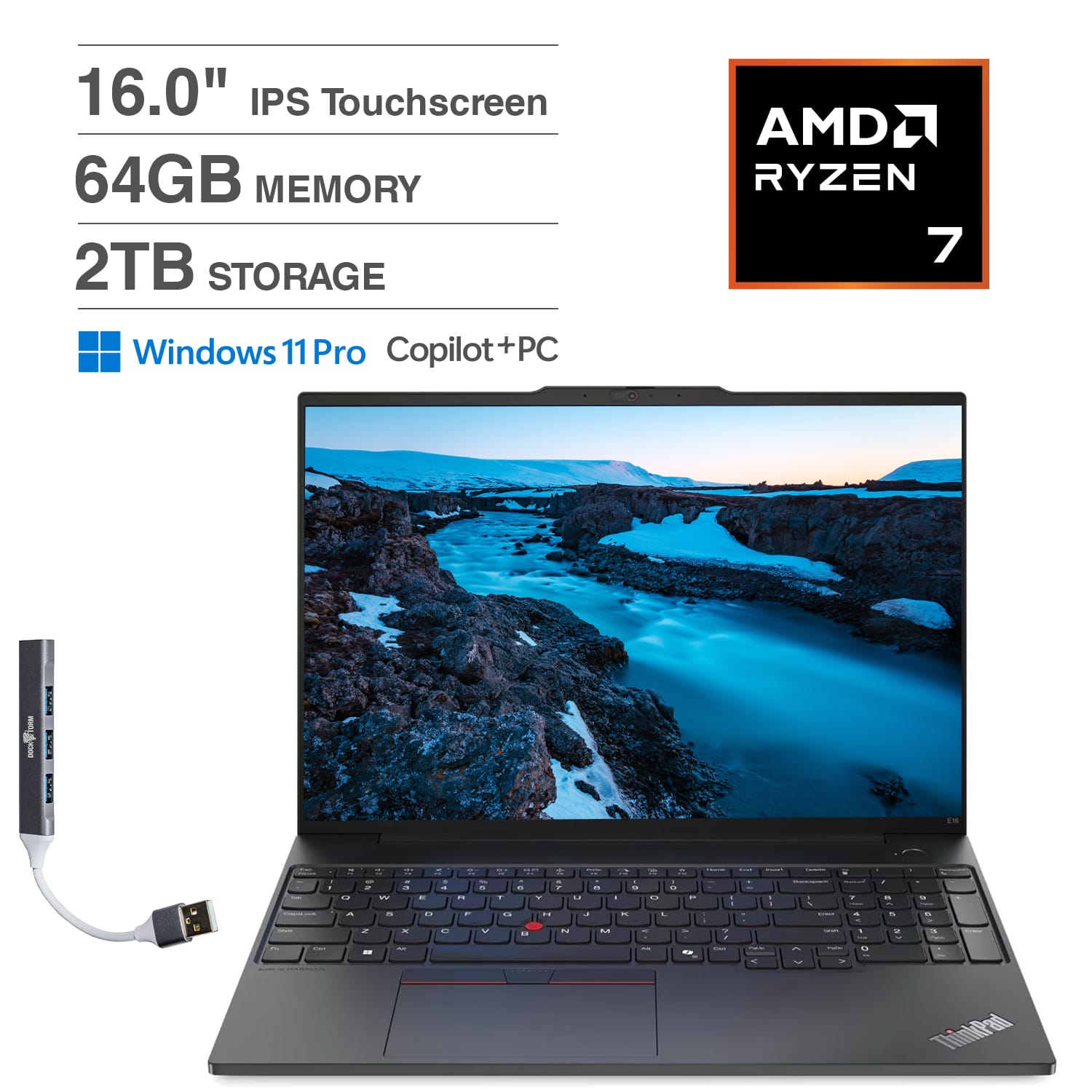 16.0" IPS Touchscreen  
64GB MEMORY  
2TB STORAGE  
AMD RYZEN 7  
Windows 11 Pro Copilot+PC  
ThinkPad