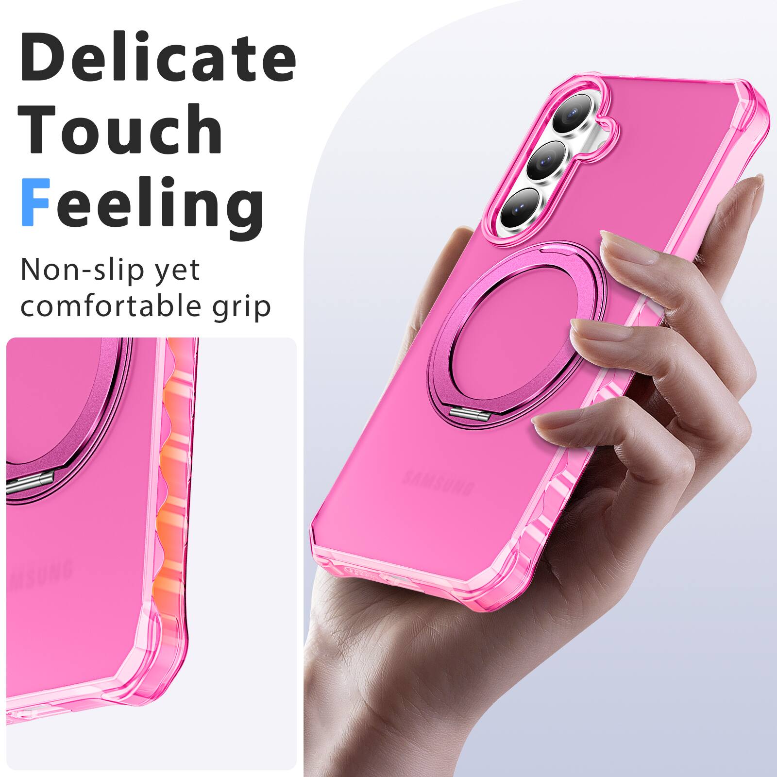 Delicate Touch Feeling  
Non-slip yet comfortable grip