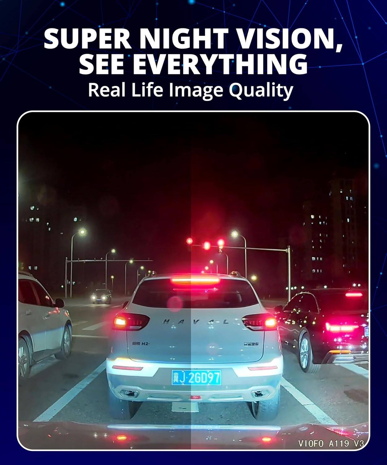 SUPER NIGHT VISION, SEE EVERYTHING  
Real Life Image Quality  

HAVAL  
H2  

冀J 2GD97  

VIOFO A119 V3