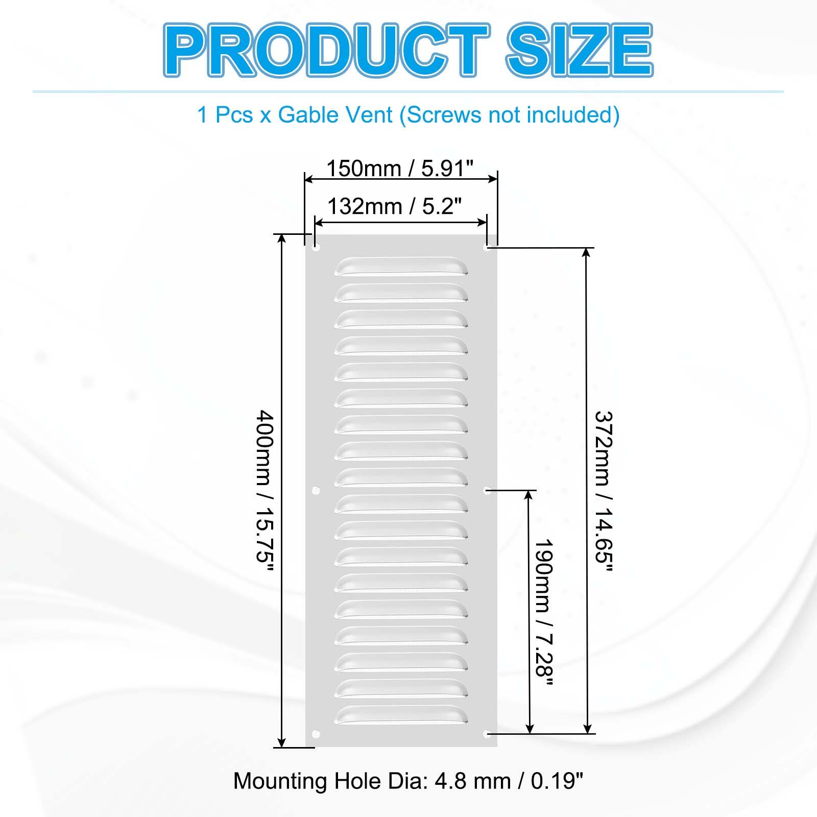 PRODUCT SIZE  
1 Pcs x Gable Vent (Screws not included)  
150mm / 5.91"  
132mm / 5.2"  
400mm / 15.75"  
372mm / 14.65"  
Mounting Hole Dia: 4.8 mm / 0.19"