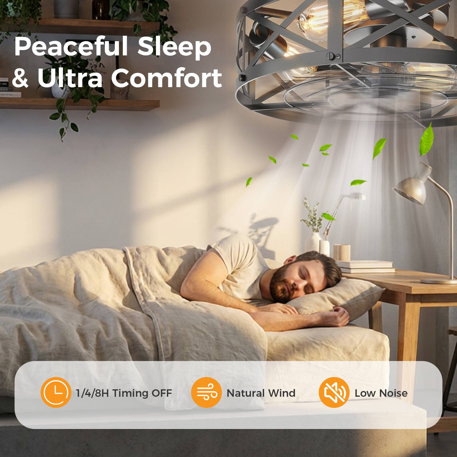 Peaceful Sleep & Ultra Comfort

1/4/8H Timing OFF

Natural Wind

Low Noise