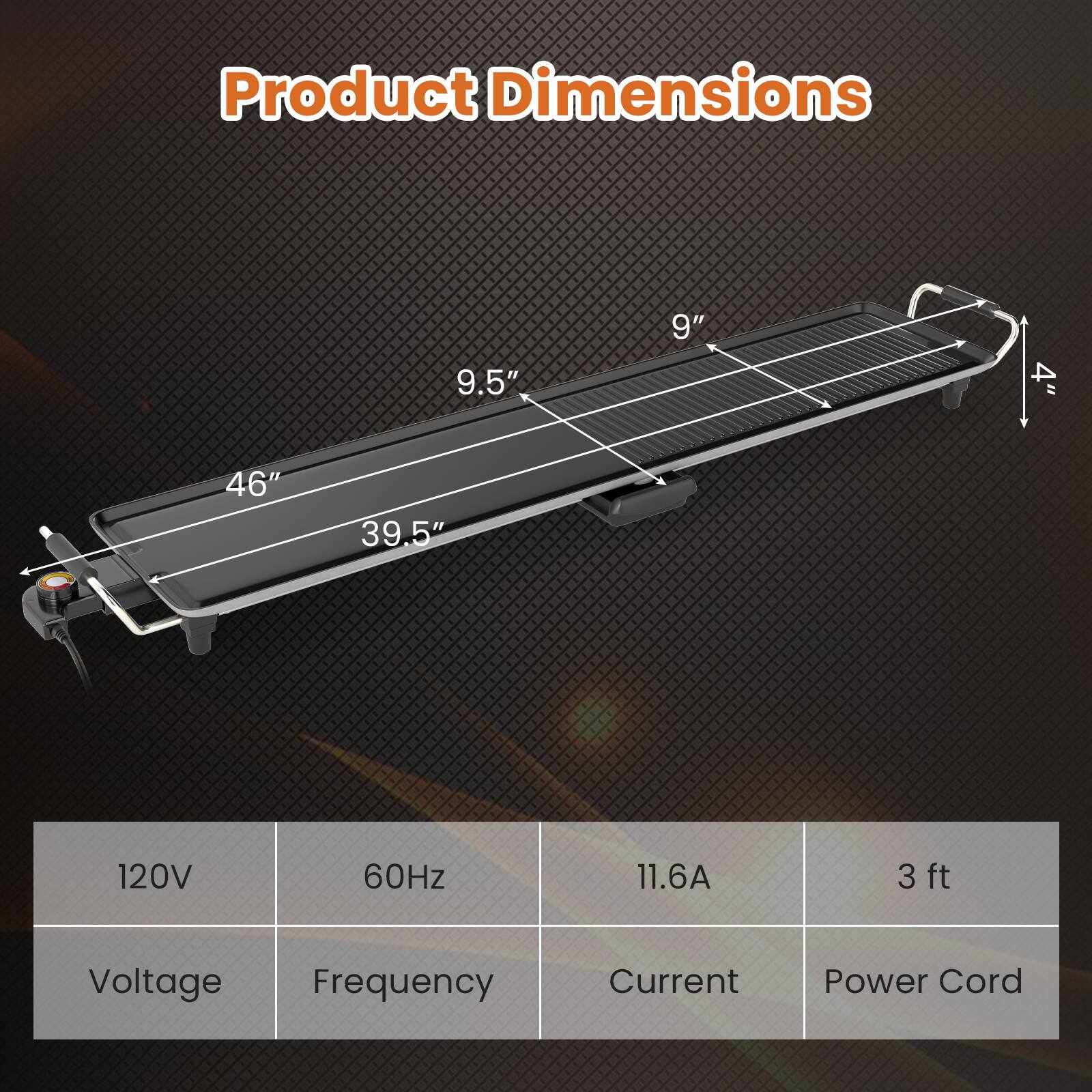 Product Dimensions

- Length: 46"
- Width: 9.5"
- Height: 4"
- Depth: 39.5"

Specifications

- Voltage: 120V
- Frequency: 60Hz
- Current: 11.6A
- Power Cord: 3 ft