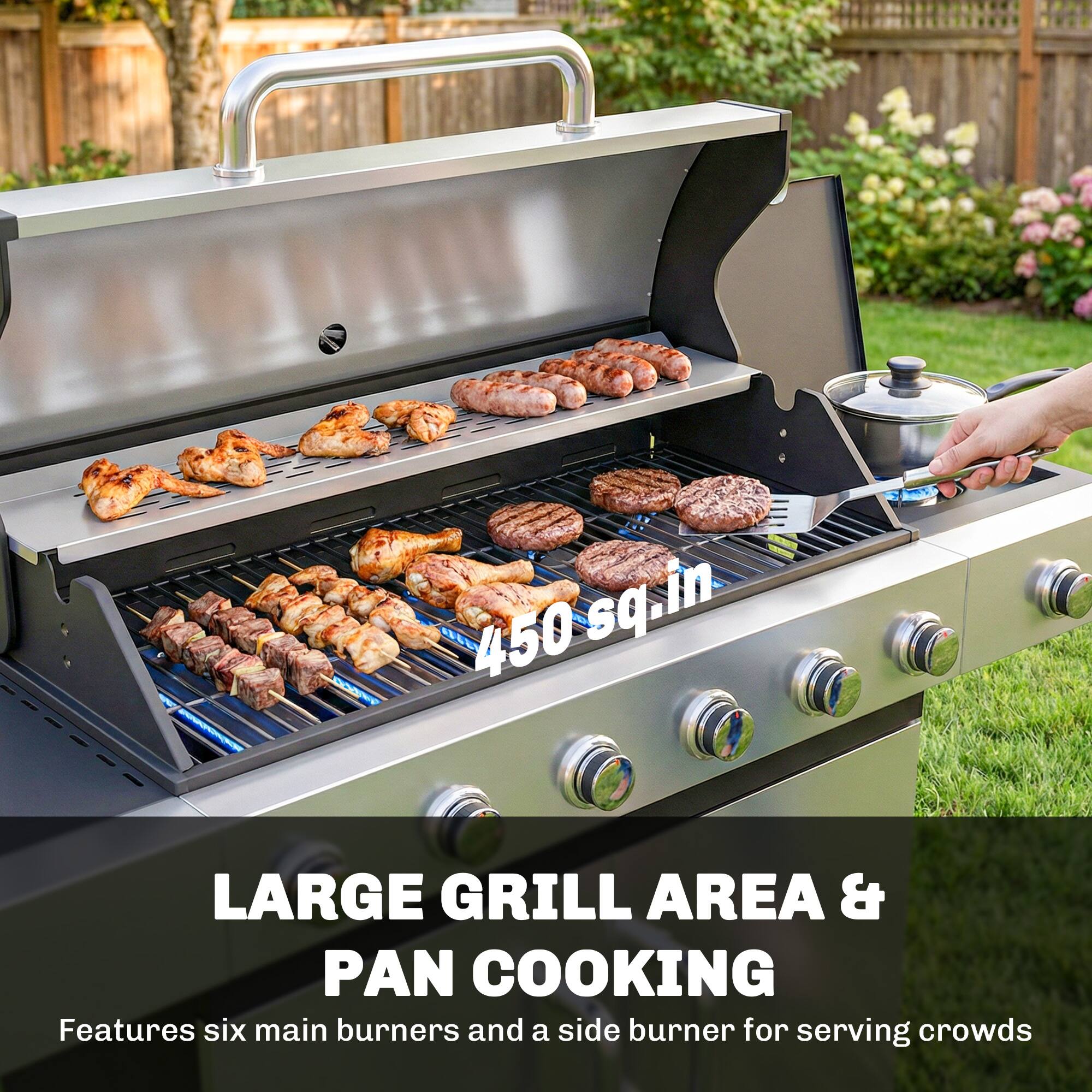 - 450 sq in LARGE GRILL AREA & PAN COOKING
- Features six main burners and a side burner for serving crowds