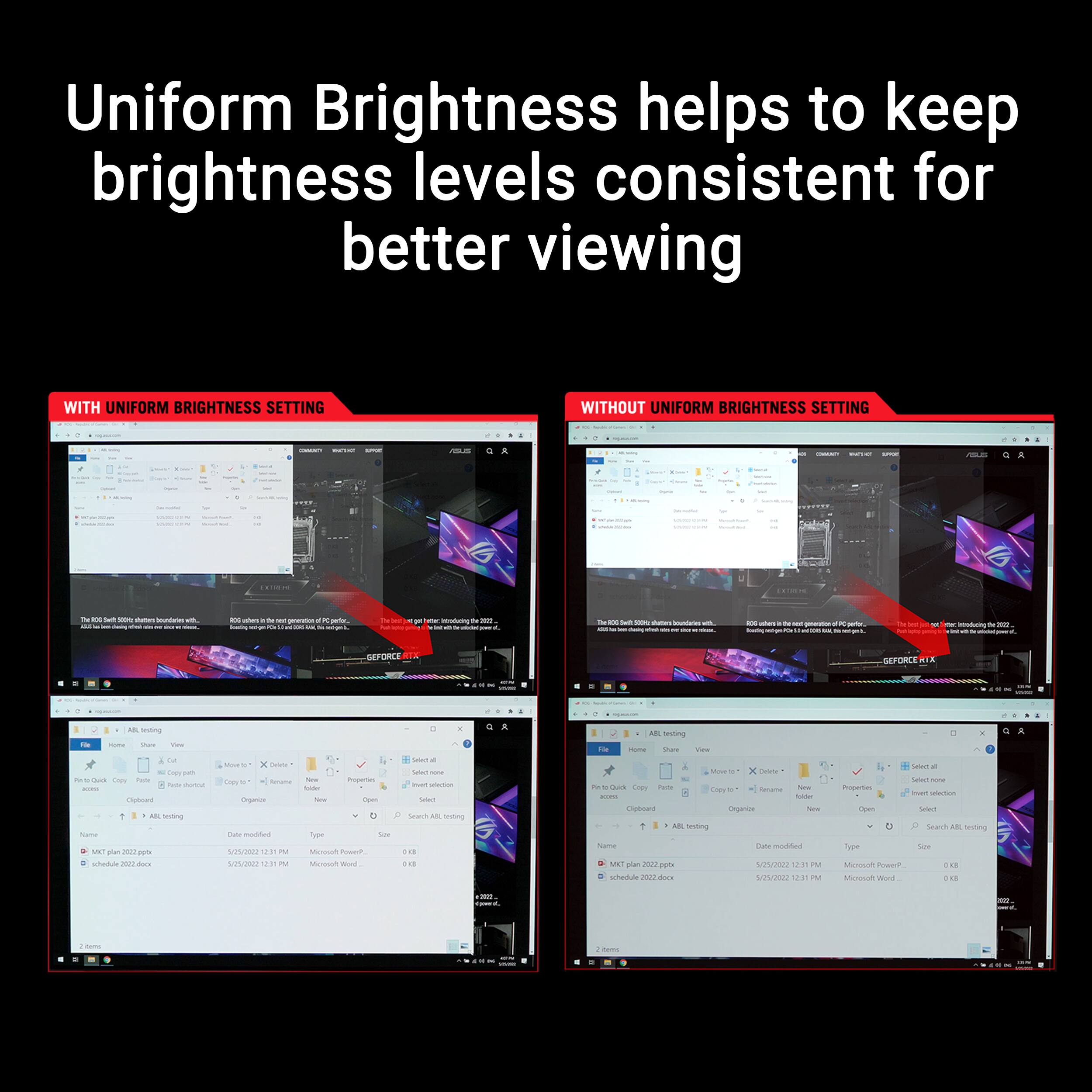 Uniform Brightness helps to keep brightness levels consistent for better viewing

WITH UNIFORM BRIGHTNESS SETTING

WITHOUT UNIFORM BRIGHTNESS SETTING