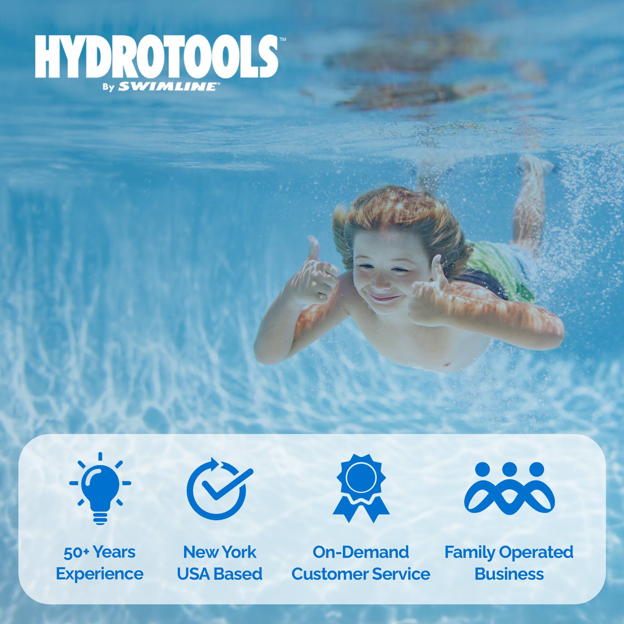 HYDROTOOLS™  
By SWIMLINE™

50+ Years Experience  
New York USA Based  
On-Demand Customer Service  
Family Operated Business