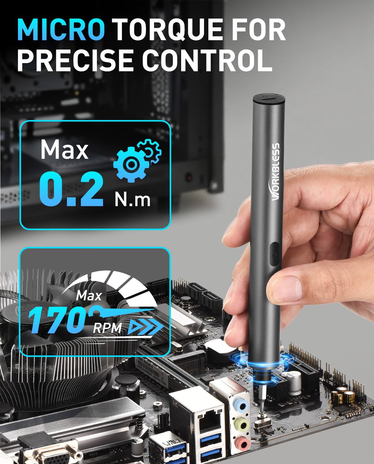 MICRO TORQUE FOR PRECISE CONTROL  
Max 0.2 N.m  
WORKBLESS  
Max 170 RPM