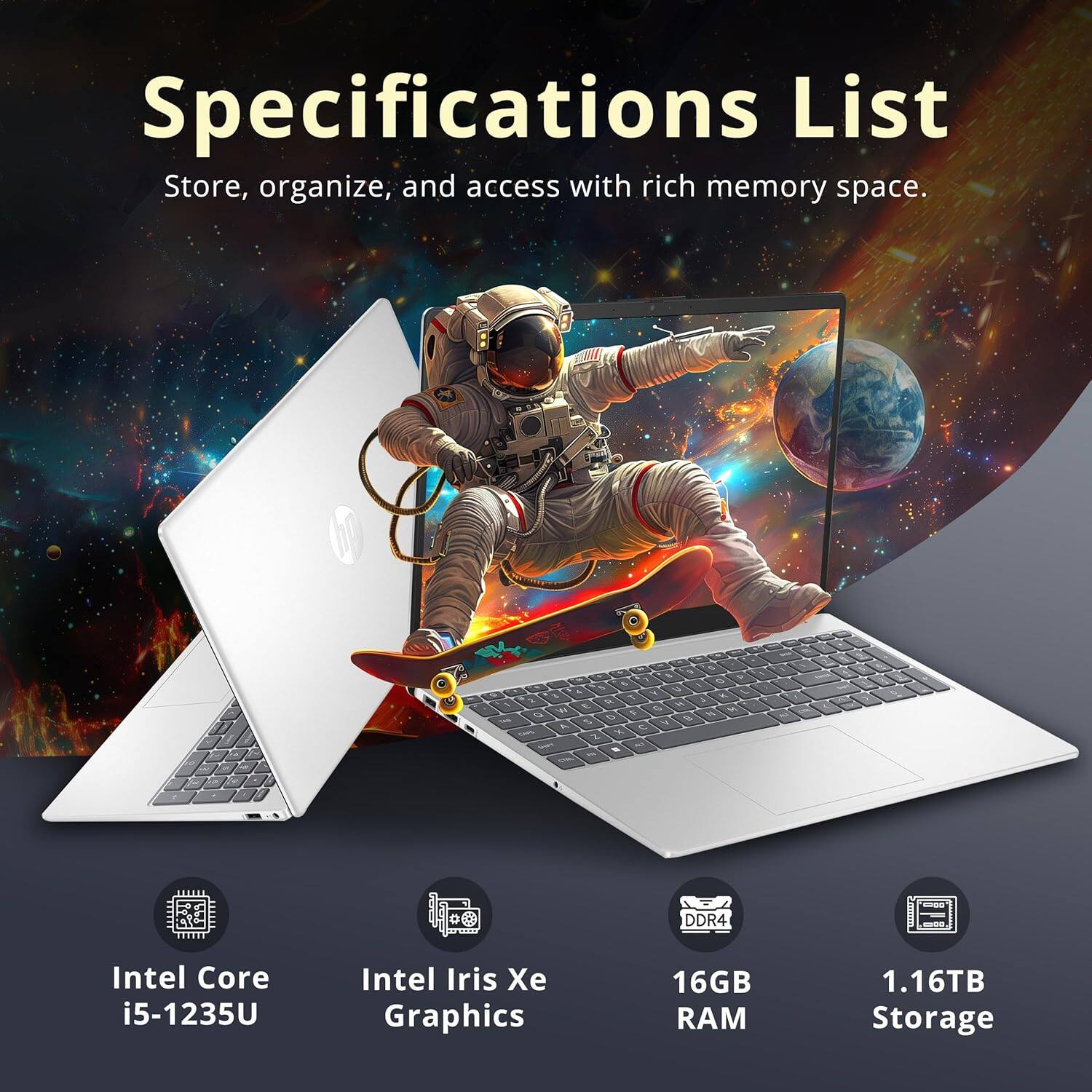 Specifications List: Store, organize, and access with rich memory space.

Intel Core i5-1235U
Intel Iris Xe Graphics
16GB RAM
1.16TB Storage