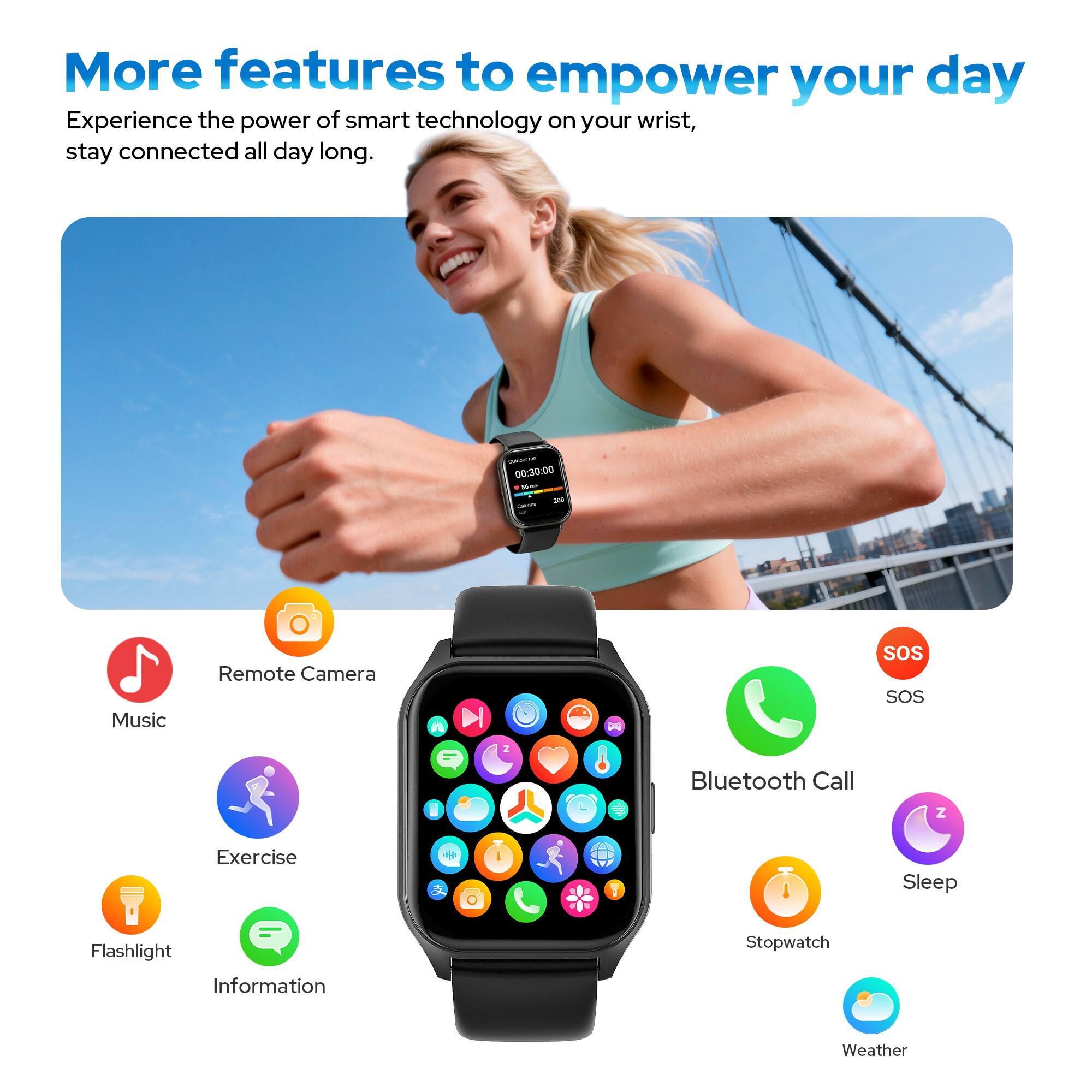 More features to empower your day

Experience the power of smart technology on your wrist, stay connected all day long.

- Music
- Remote Camera
- SOS
- Bluetooth Call
- Exercise
- Flashlight
- Information
- Stopwatch
- Sleep
- Weather