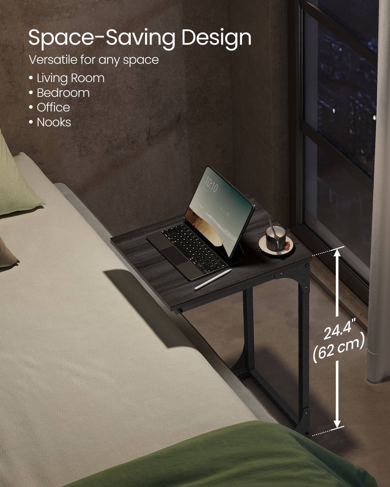 Space-Saving Design  
Versatile for any space  
- Living Room  
- Bedroom  
- Office  
- Nooks  

24.4" (62 cm)