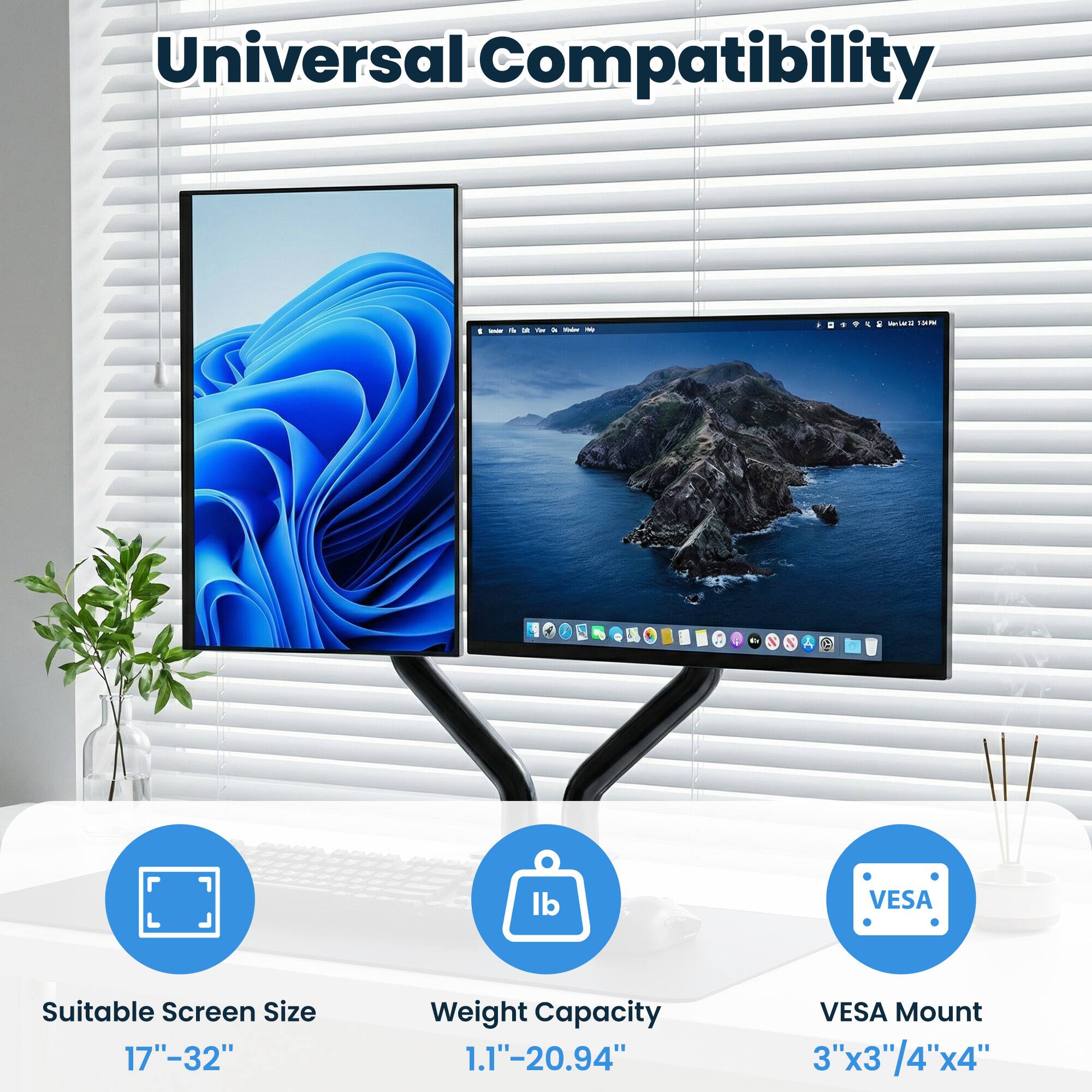 Universal Compatibility

Suitable Screen Size: 17"-32"

Weight Capacity: 1.1"-20.94"

VESA Mount: 3"x3"/4"x4"
