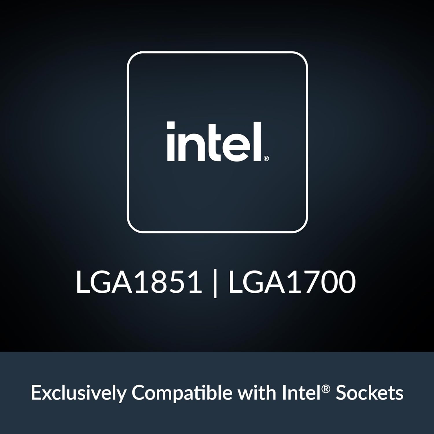 intel.  
LGA1851 | LGA1700  
Exclusively Compatible with Intel® Sockets