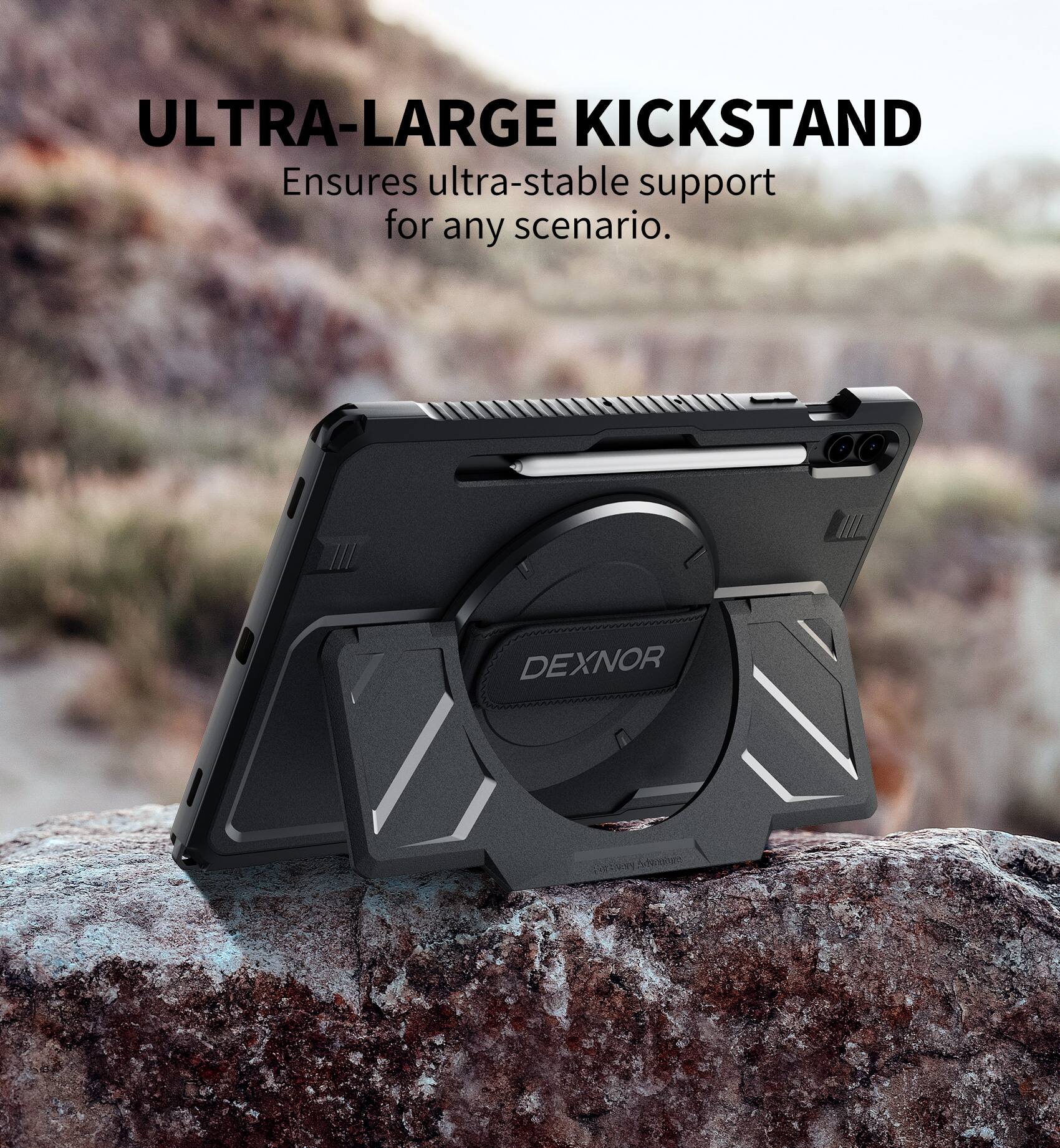 ULTRA-LARGE KICKSTAND  
Ensures ultra-stable support for any scenario.  

DEXNOR