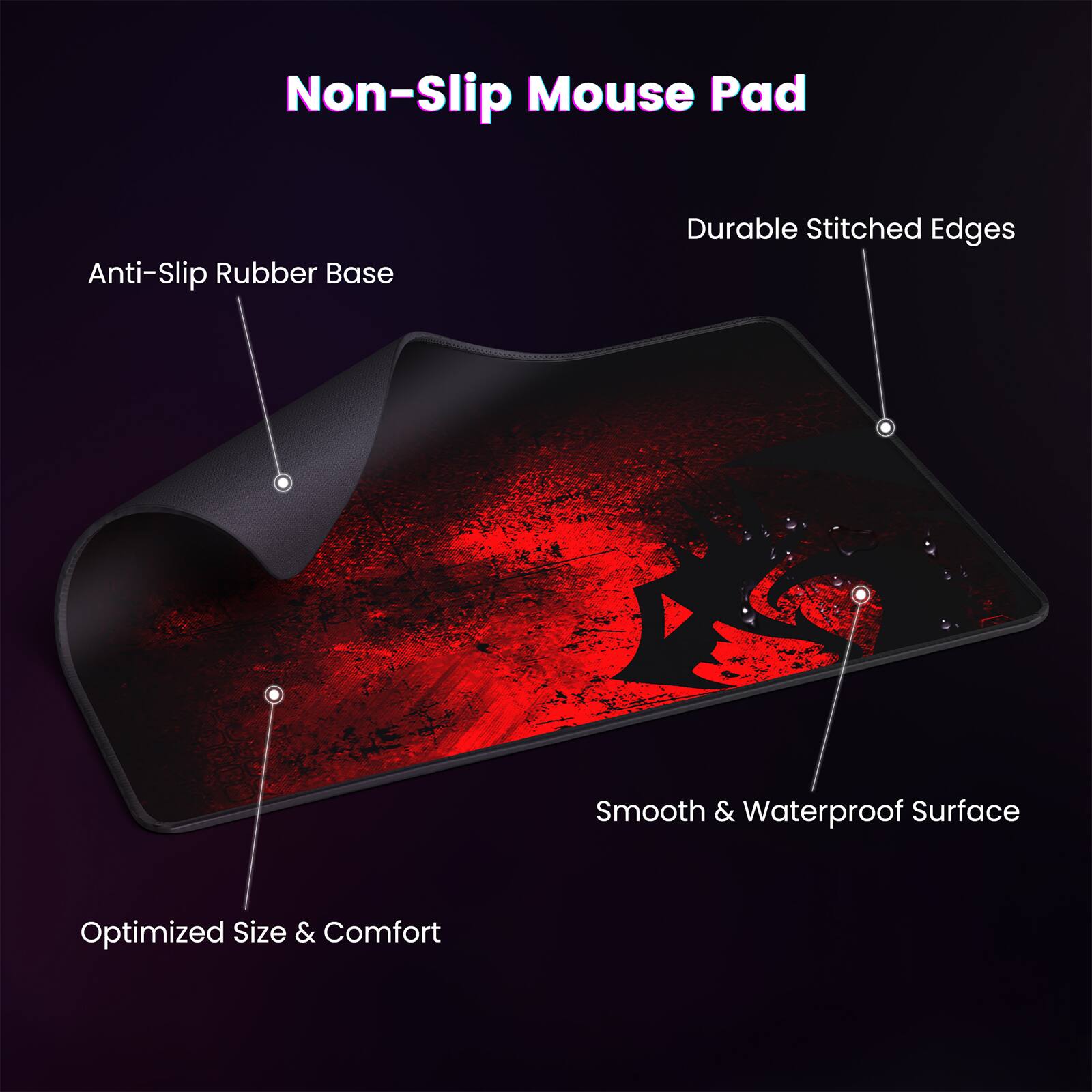 Non-Slip Mouse Pad

- Anti-Slip Rubber Base
- Durable Stitched Edges
- Smooth & Waterproof Surface
- Optimized Size & Comfort