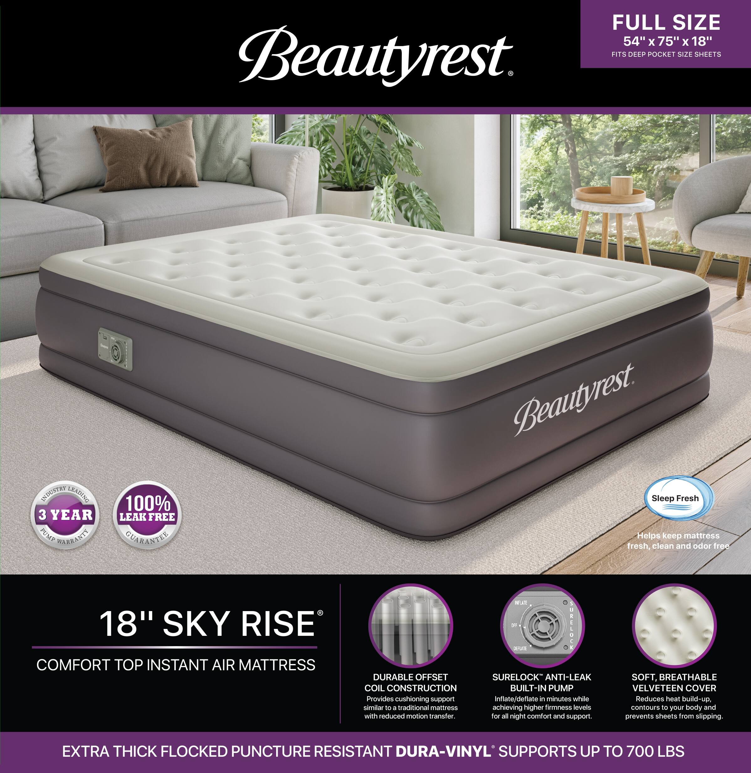 FULL SIZE 54" X 75" X 18" Beautyrest FITS DEEP POCKET SIZE SHEETS

INDUSTRY LEADING 3 YEAR PUMP WARRANTY

100% LEAK FREE GUARANTEE

Beautyrest Sleep Fresh Helps keep mattress fresh, clean and odor free

18" SKY RISE

COMFORT TOP INSTANT AIR MATTRESS

DURABLE OFFSET SURELOCK ANTI-LEAK COIL CONSTRUCTION BUILT-IN PUMP Provides cushioning support inflate/deflate in minutes while similar to ... traditional mattress achieving higher firmness levels with reduced motion transfer. for all night comfort and support.

SOFT, BREATHABLE VELVETEEN COVER Reduces heat build-up contours to your body and prevents sheets from slipping.

EXTRA THICK FLOCKED PUNCTURE RESISTANT DURA-VINYL SUPPORTS UP TO 700 LBS