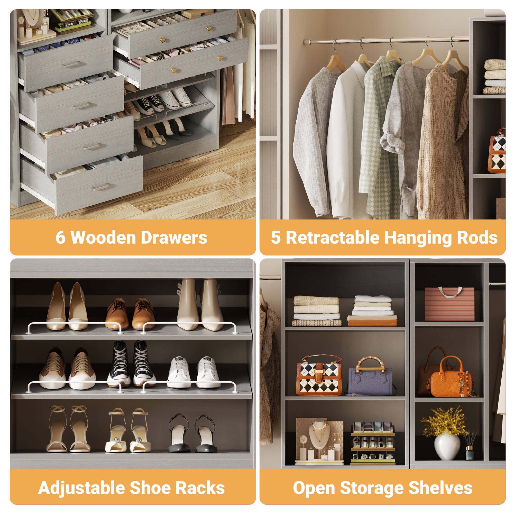6 Wooden Drawers  
5 Retractable Hanging Rods  
Adjustable Shoe Racks  
Open Storage Shelves